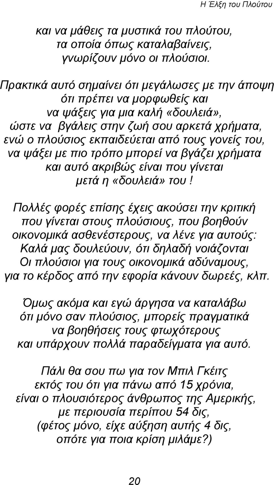 γονείς του, να ψάξει με πιο τρόπο μπορεί να βγάζει χρήματα και αυτό ακριβώς είναι που γίνεται μετά η «δουλειά» του!