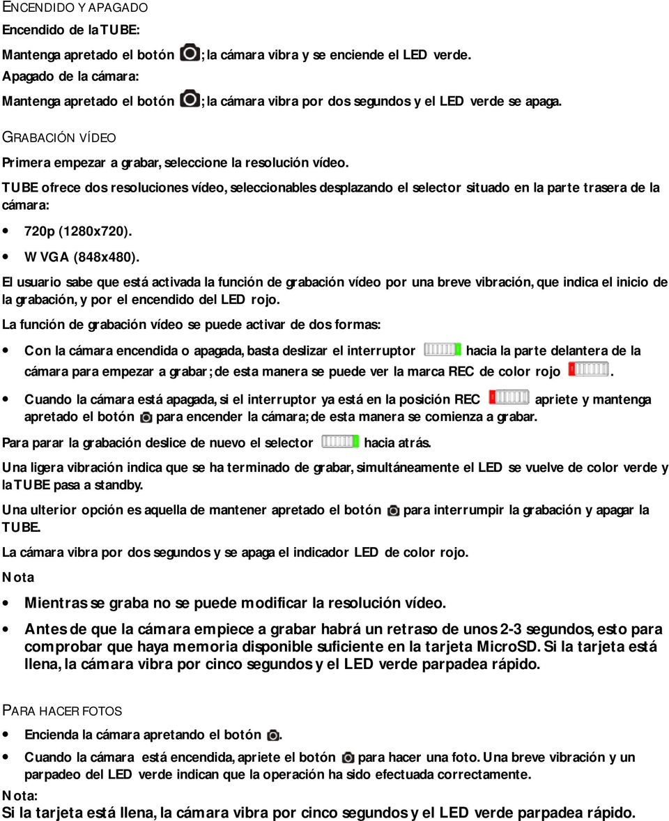TUBE ofrece dos resoluciones vídeo, seleccionables desplazando el selector situado en la parte trasera de la cámara: 720p (1280x720). WVGA (848x480).