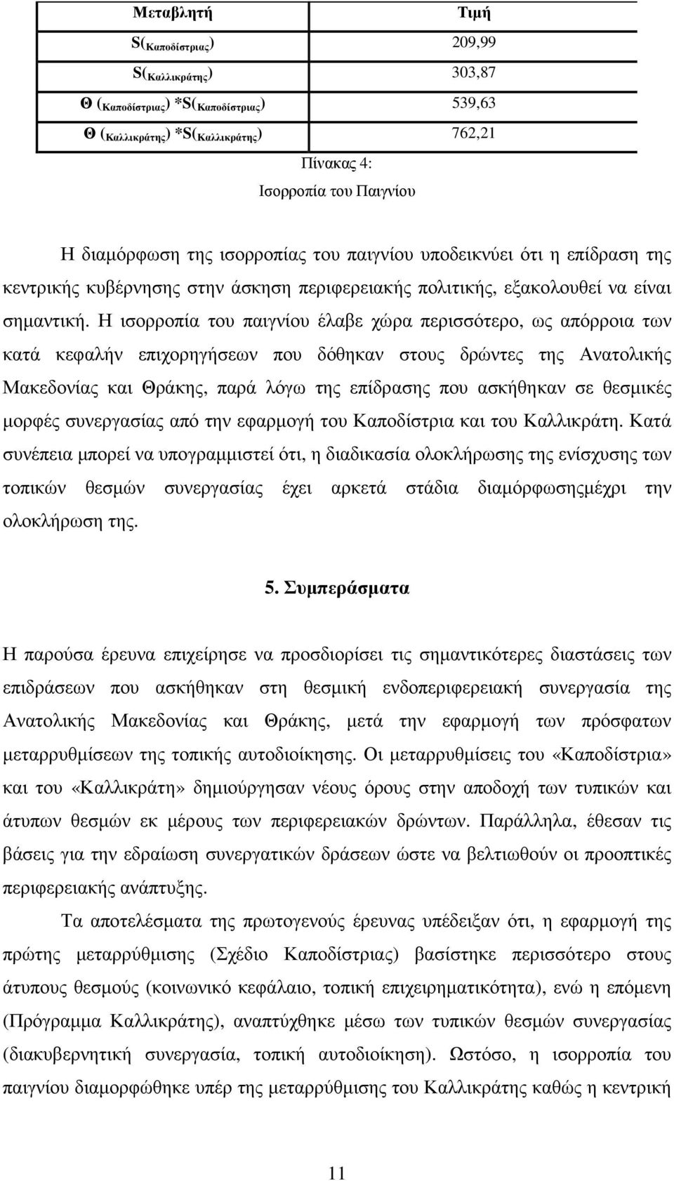 Η ισορροπία του παιγνίου έλαβε χώρα περισσότερο, ως απόρροια των κατά κεφαλήν επιχορηγήσεων που δόθηκαν στους δρώντες της Ανατολικής Μακεδονίας και Θράκης, παρά λόγω της επίδρασης που ασκήθηκαν σε