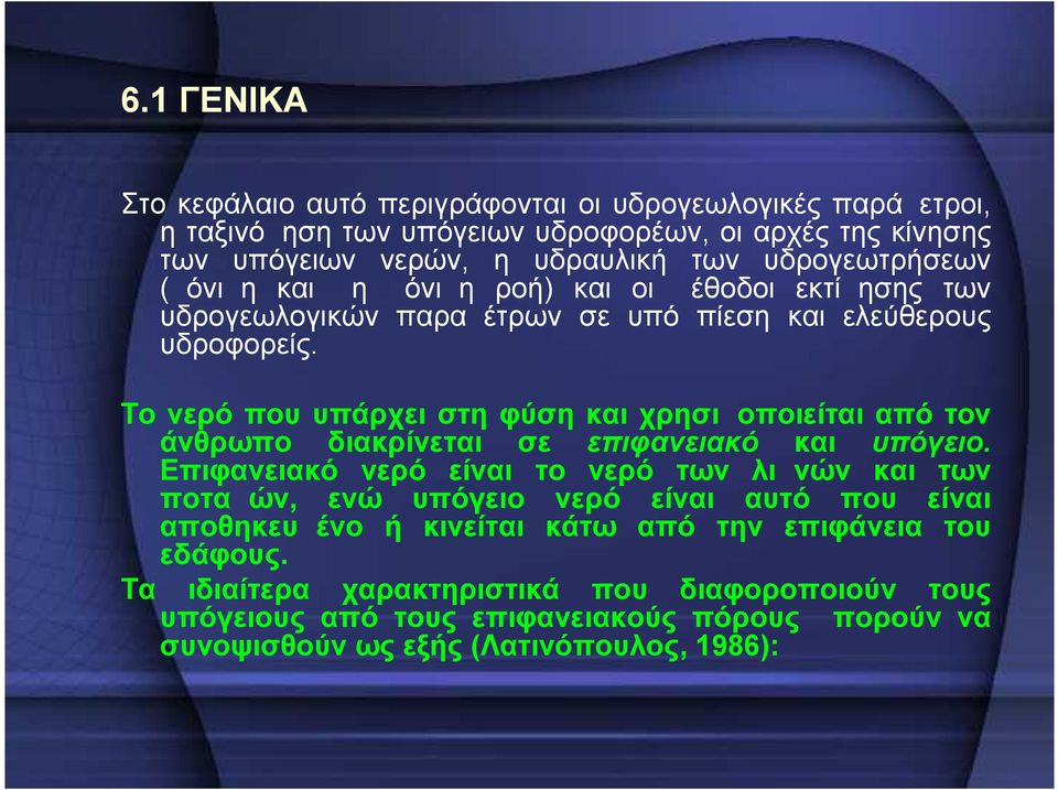 Το νερό που υπάρχει στη φύση και χρησιμοποιείται από τον άνθρωπο διακρίνεται σε επιφανειακό και υπόγειο.