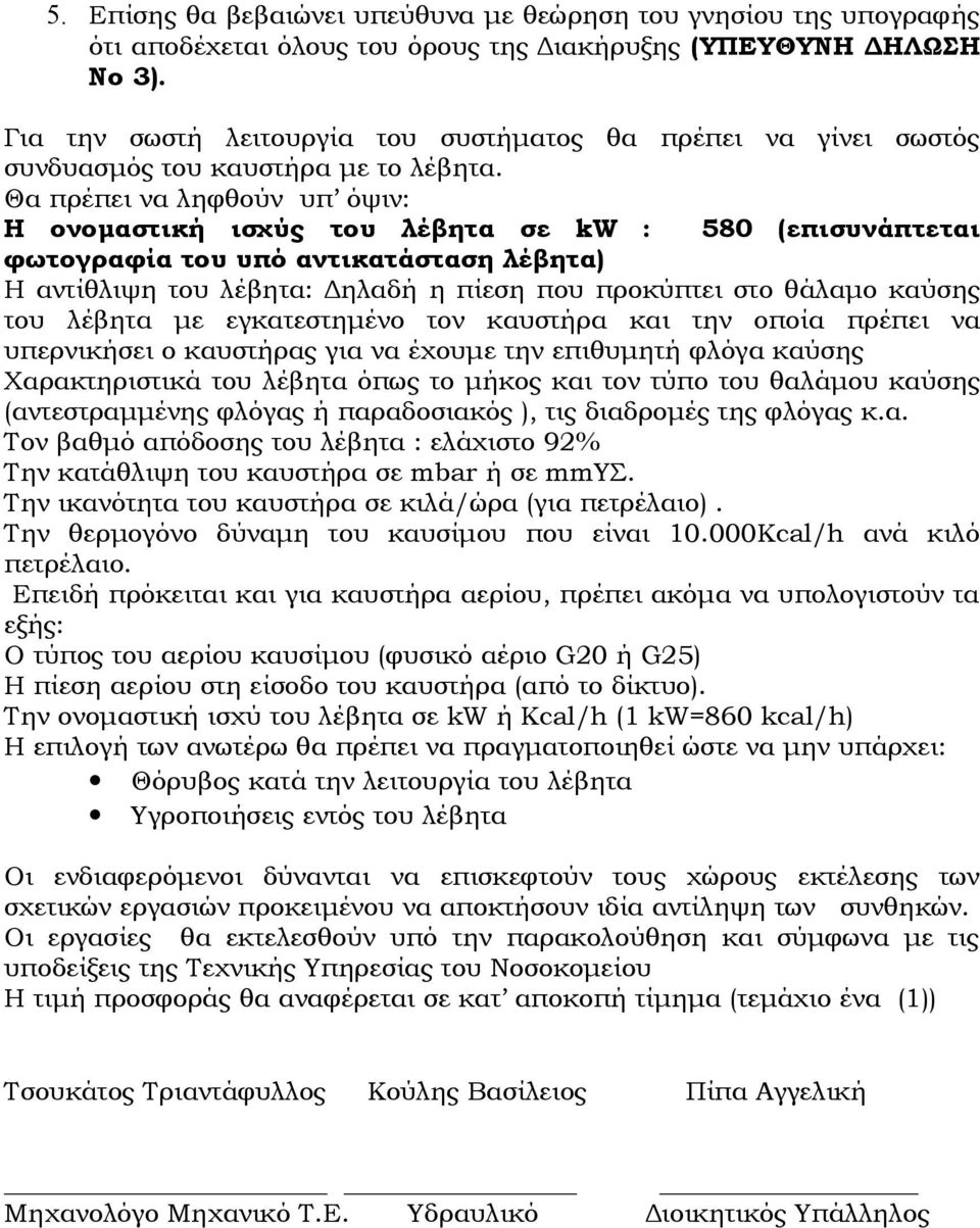 Θα πρέπει να ληφθούν υπ όψιν: Η ονομαστική ισχύς του λέβητα σε kw : 580 (επισυνάπτεται φωτογραφία του υπό αντικατάσταση λέβητα) Η αντίθλιψη του λέβητα: Δηλαδή η πίεση που προκύπτει στο θάλαμο καύσης