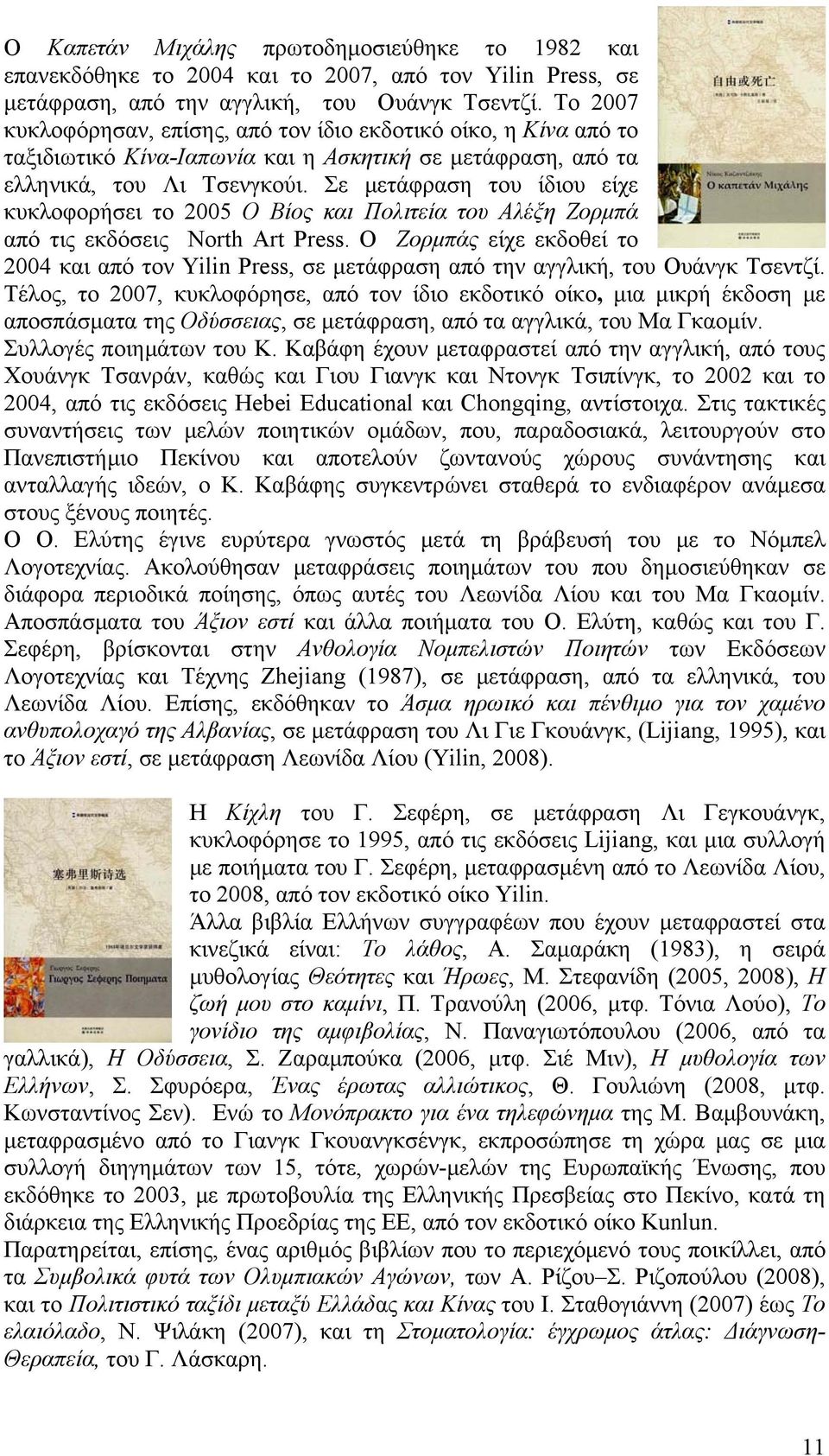 Σε μετάφραση του ίδιου είχε κυκλοφορήσει το 2005 Ο Βίος και Πολιτεία του Αλέξη Ζορμπά από τις εκδόσεις North Art Press.