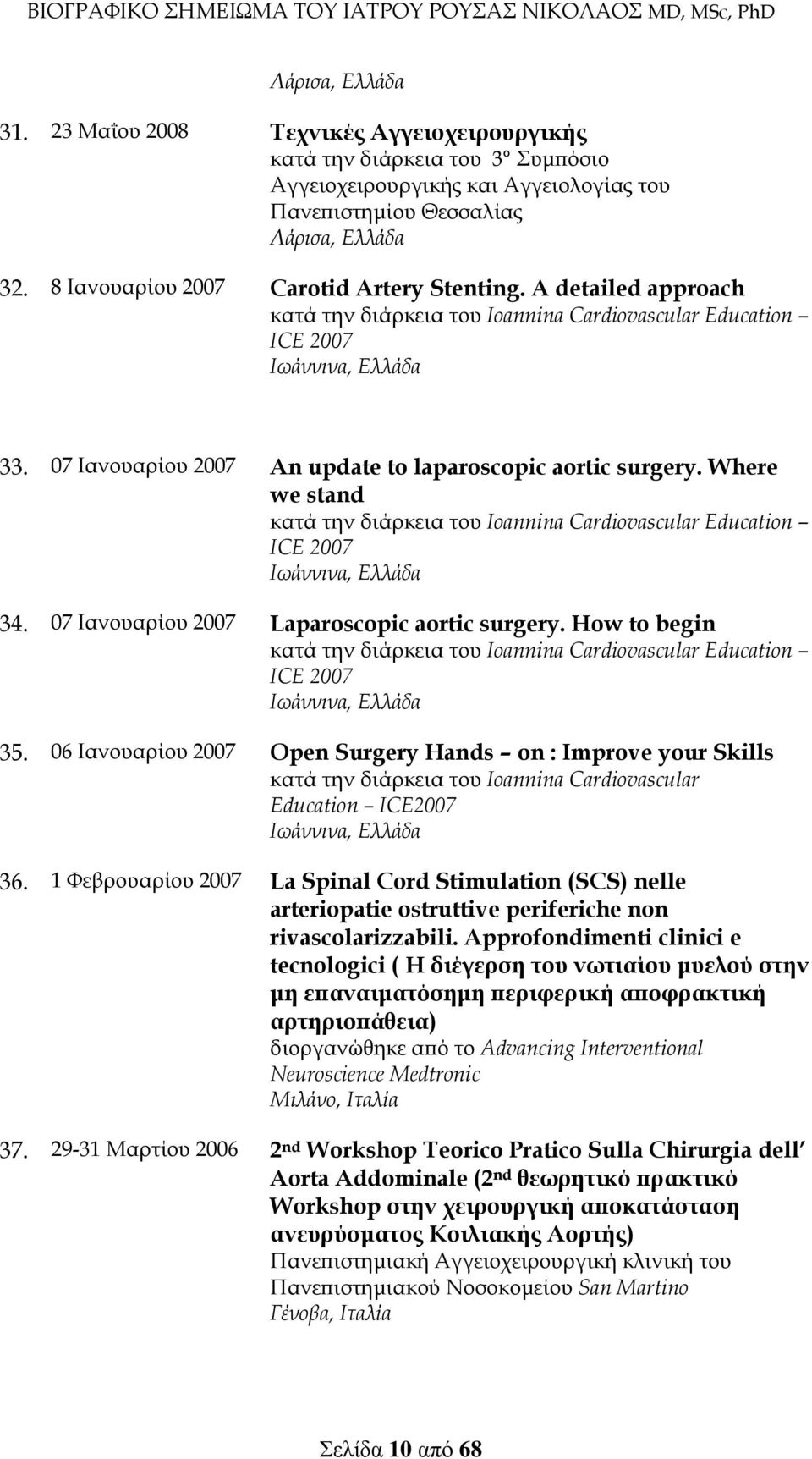 07 Ιανουαρίου 2007 An update to laparoscopic aortic surgery. Where we stand κατά την διάρκεια του Ioannina Cardiovascular Education ICE 2007 Ιωάννινα, Ελλάδα 34.