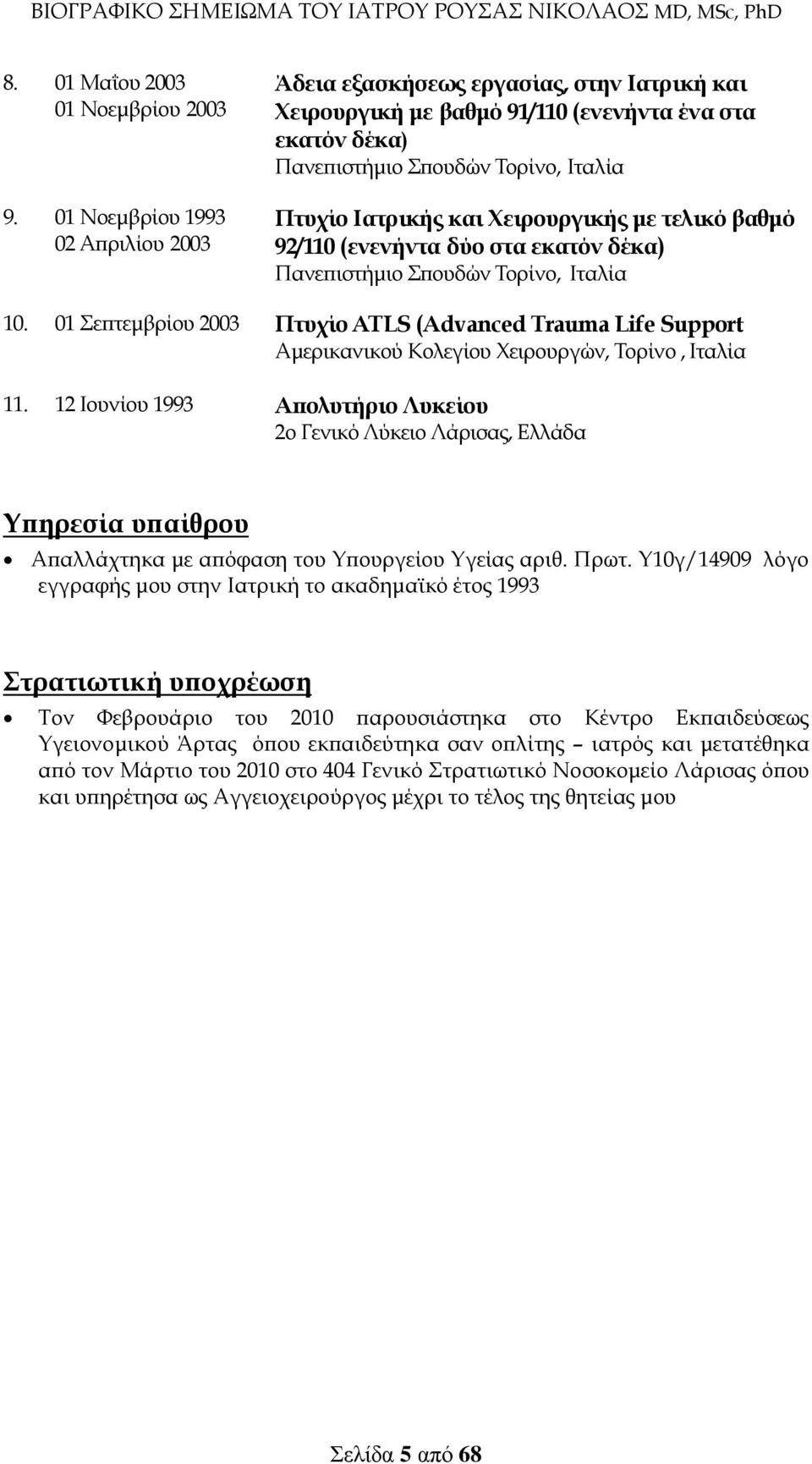 Χειρουργικής με τελικό βαθμό 92/110 (ενενήντα δύο στα εκατόν δέκα) Πανεπιστήμιο Σπουδών Τορίνο, Ιταλία 10.