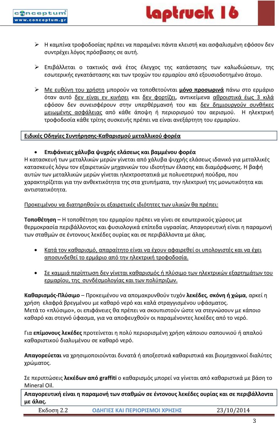 Με ευθύνη του χρήστη μπορούν να τοποθετούνται μόνο προσωρινά πάνω στο ερμάριο όταν αυτό δεν είναι εν κινήσει και δεν φορτίζει, αντικείμενα αθροιστικά έως 3 κιλά εφόσον δεν συνεισφέρουν στην