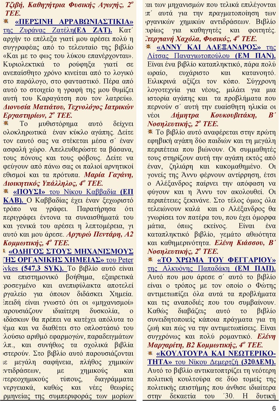 Κυριολεκτικά το ρούφηξα γιατί σε ανεπαίσθητο χρόνο κινείται από το λογικό στο παράλογο, στο φανταστικό. Πέρα από αυτό το στοιχείο η γραφή της µου θυµίζει αυτή του Καραγάτση που τον λατρεύω.