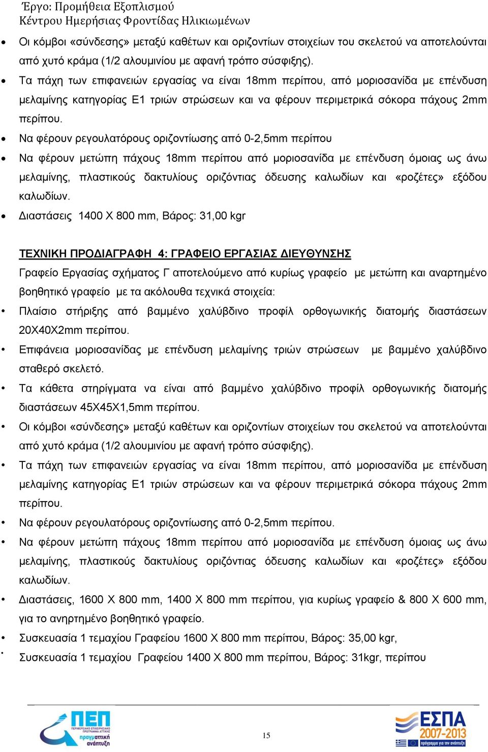 Να φέρουν ρεγουλατόρους οριζοντίωσης από 0-2,5mm περίπου Να φέρουν μετώπη πάχους 18mm περίπου από μοριοσανίδα με επένδυση όμοιας ως άνω μελαμίνης, πλαστικούς δακτυλίους οριζόντιας όδευσης καλωδίων