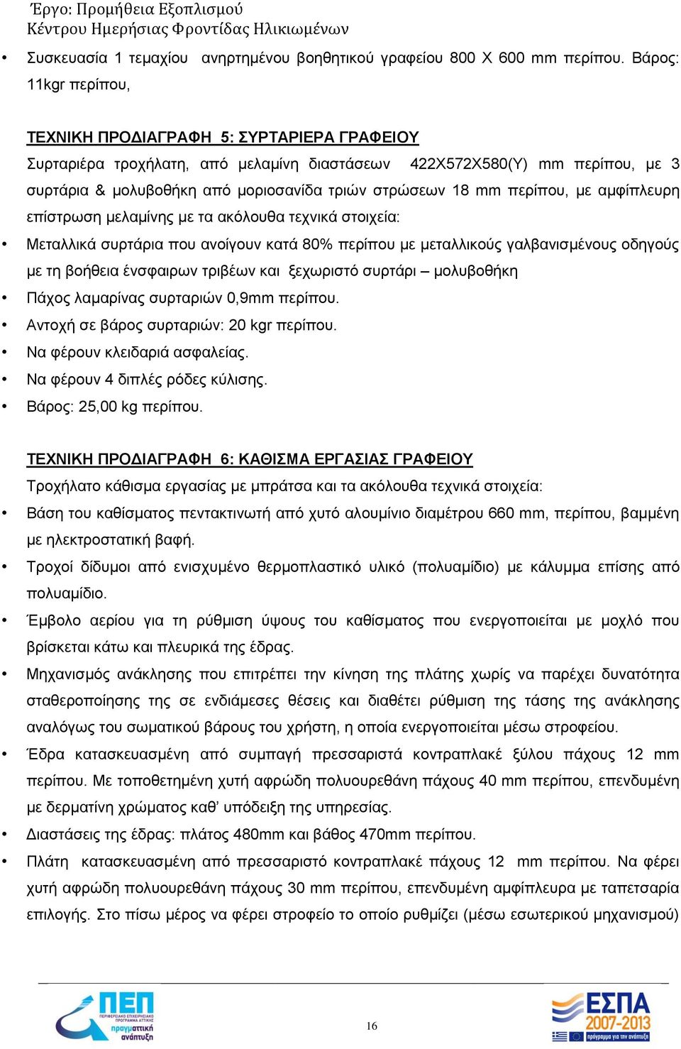 mm περίπου, με αμφίπλευρη επίστρωση μελαμίνης με τα ακόλουθα τεχνικά στοιχεία: Μεταλλικά συρτάρια που ανοίγουν κατά 80% περίπου με μεταλλικούς γαλβανισμένους οδηγούς με τη βοήθεια ένσφαιρων τριβέων