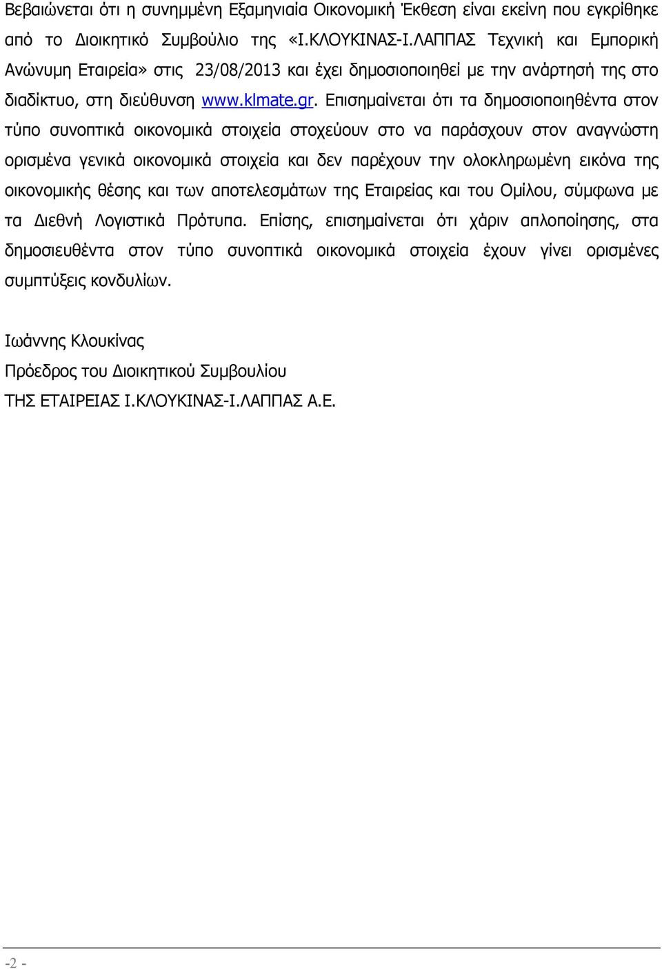 Επισηµαίνεται ότι τα δηµοσιοποιηθέντα στον τύπο συνοπτικά οικονοµικά στοιχεία στοχεύουν στο να παράσχουν στον αναγνώστη ορισµένα γενικά οικονοµικά στοιχεία και δεν παρέχουν την ολοκληρωµένη εικόνα