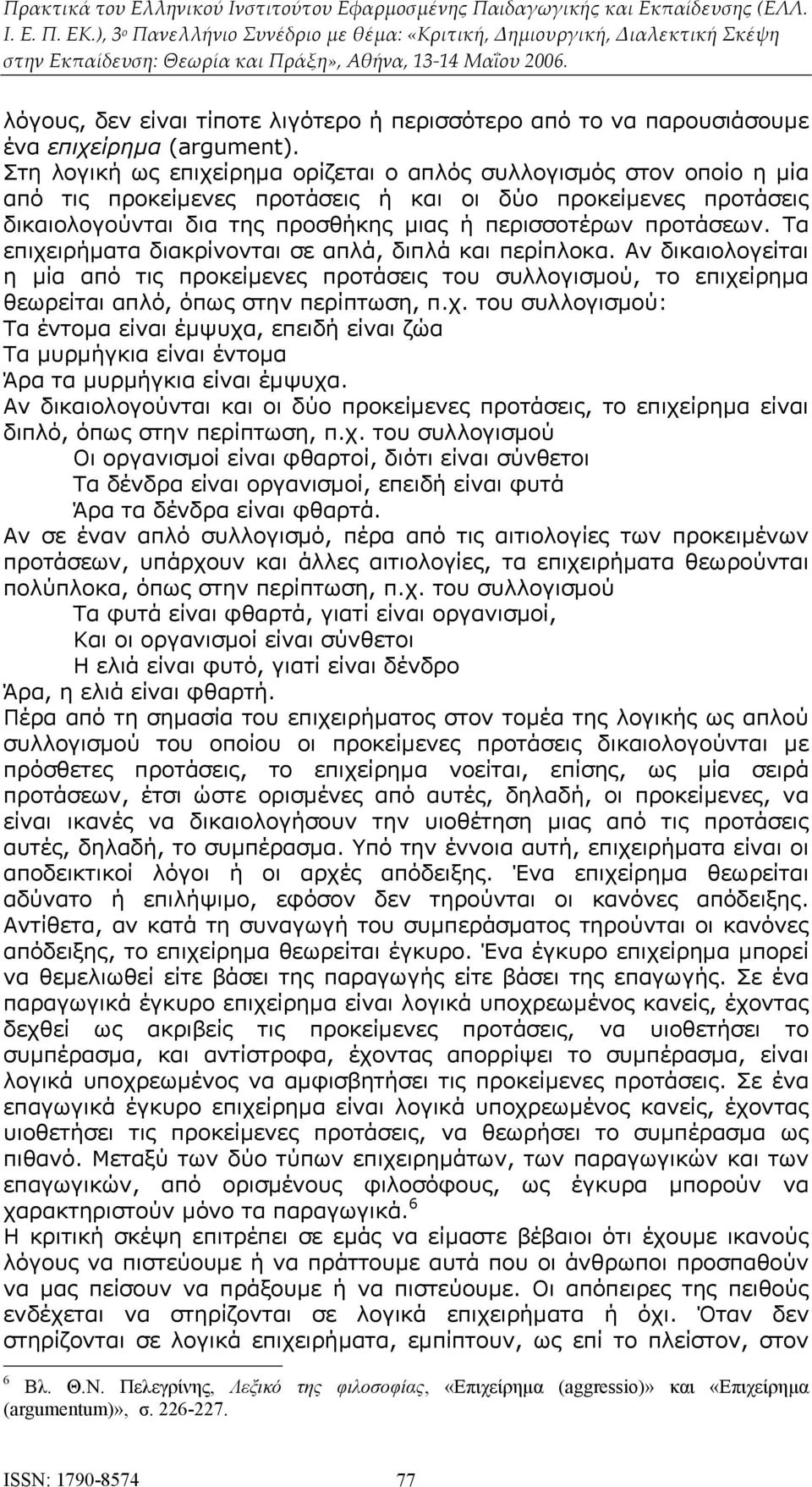 Τα επιχειρήματα διακρίνονται σε απλά, διπλά και περίπλοκα. Αν δικαιολογείται η μία από τις προκείμενες προτάσεις του συλλογισμού, το επιχείρημα θεωρείται απλό, όπως στην περίπτωση, π.χ. του συλλογισμού: Τα έντομα είναι έμψυχα, επειδή είναι ζώα Τα μυρμήγκια είναι έντομα Άρα τα μυρμήγκια είναι έμψυχα.