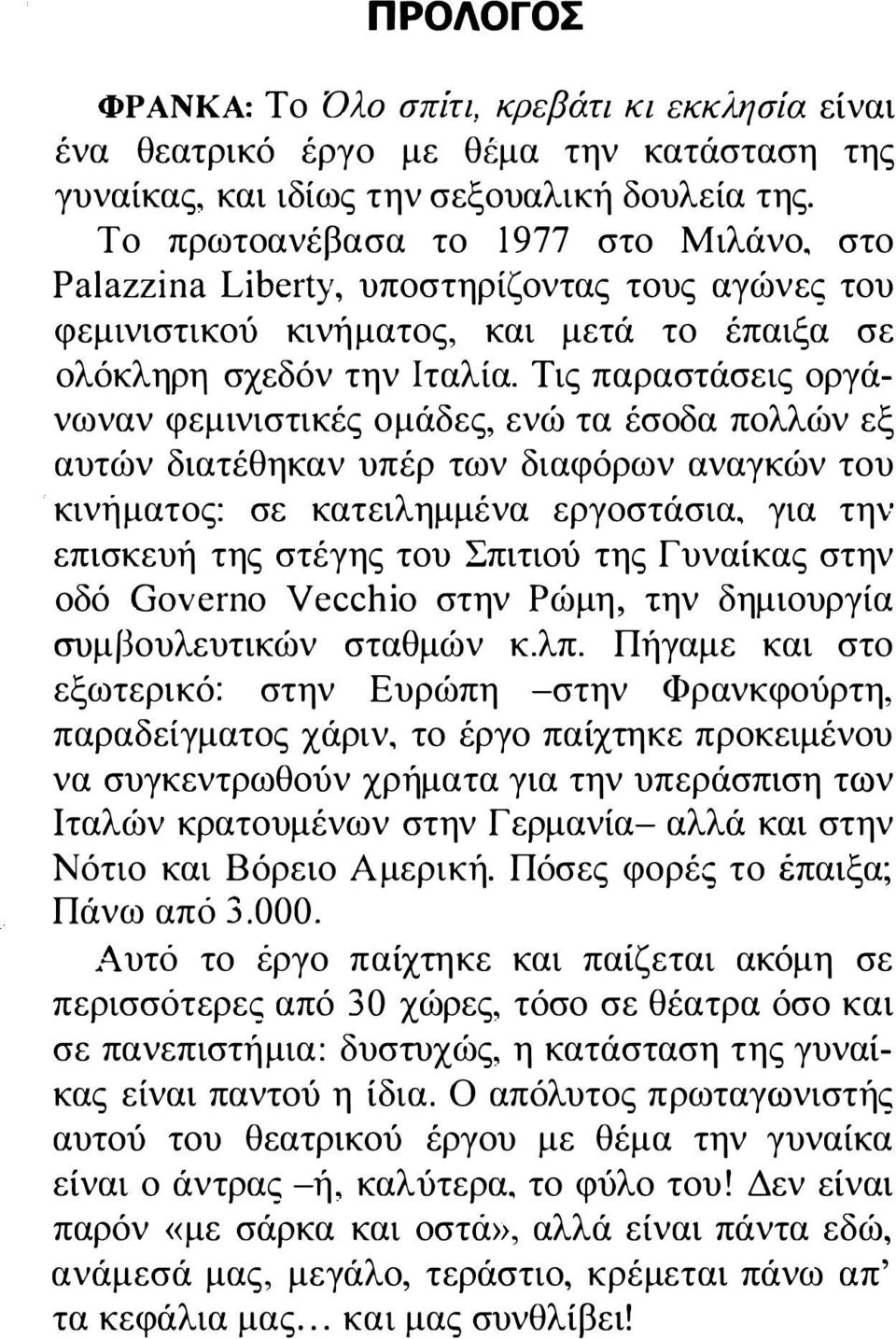 Τις παραστάσεις οργάνωναν φεμινιστικές ομάδες, ενώ τα έσοδα πολλών εξ αυτών διατέθηκαν υπέρ των διαφόρων αναγκών του κινήματος: σε κατειλημμένα εργοστάσια, για την επισκευή της στέγης του Σπιτιού της