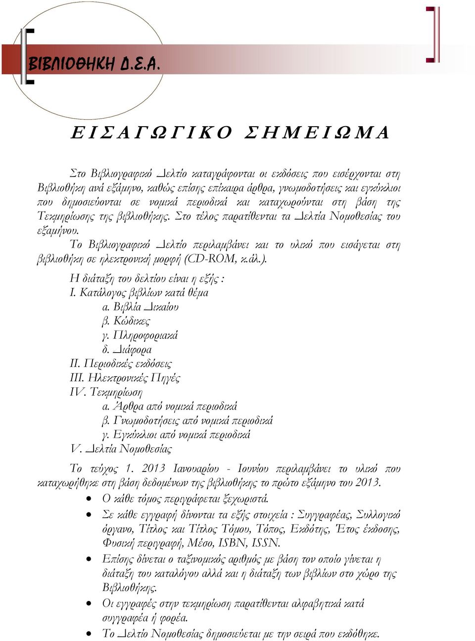 δημοσιεύονται σε νομικά περιοδικά και καταχωρούνται στη βάση της Τεκμηρίωσης της βιβλιοθήκης. Στο τέλος παρατίθενται τα Δελτία Νομοθεσίας του εξαμήνου.