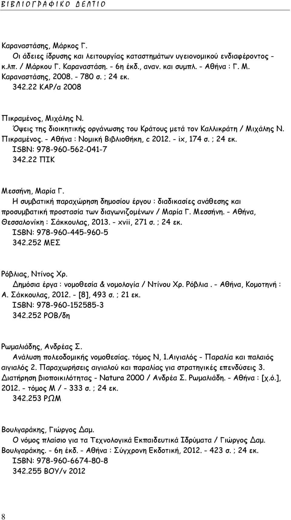 - ix, 174 σ. ; 24 εκ. ISΒΝ: 978-960-562-041-7 342.22 ΠΙΚ Μεσσήνη, Μαρία Γ. Η συμβατική παραχώρηση δημοσίου έργου : διαδικασίες ανάθεσης και προσυμβατική προστασία των διαγωνιζομένων / Μαρία Γ.