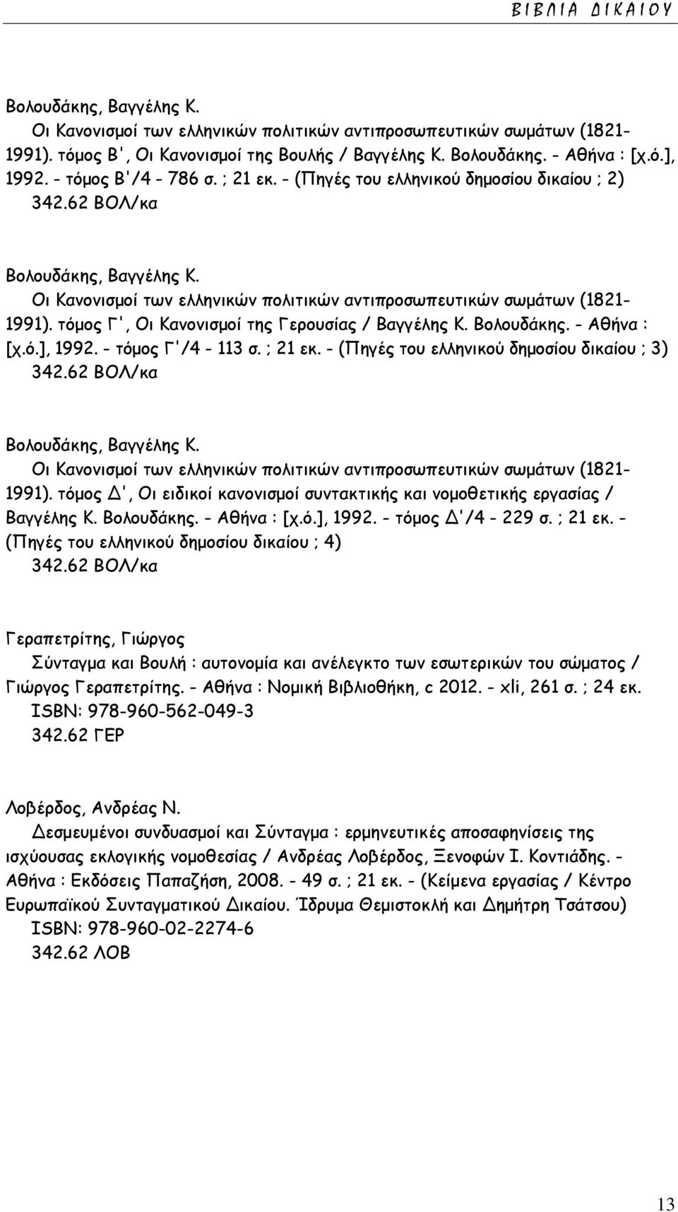 τόμος Γ', Οι Κανονισμοί της Γερουσίας / Βαγγέλης Κ. Βολουδάκης. - Αθήνα : [χ.ό.], 1992. - τόμος Γ'/4-113 σ. ; 21 εκ. - (Πηγές του ελληνικού δημοσίου δικαίου ; 3) 342.62 ΒΟΛ/κα Βολουδάκης, Βαγγέλης Κ.