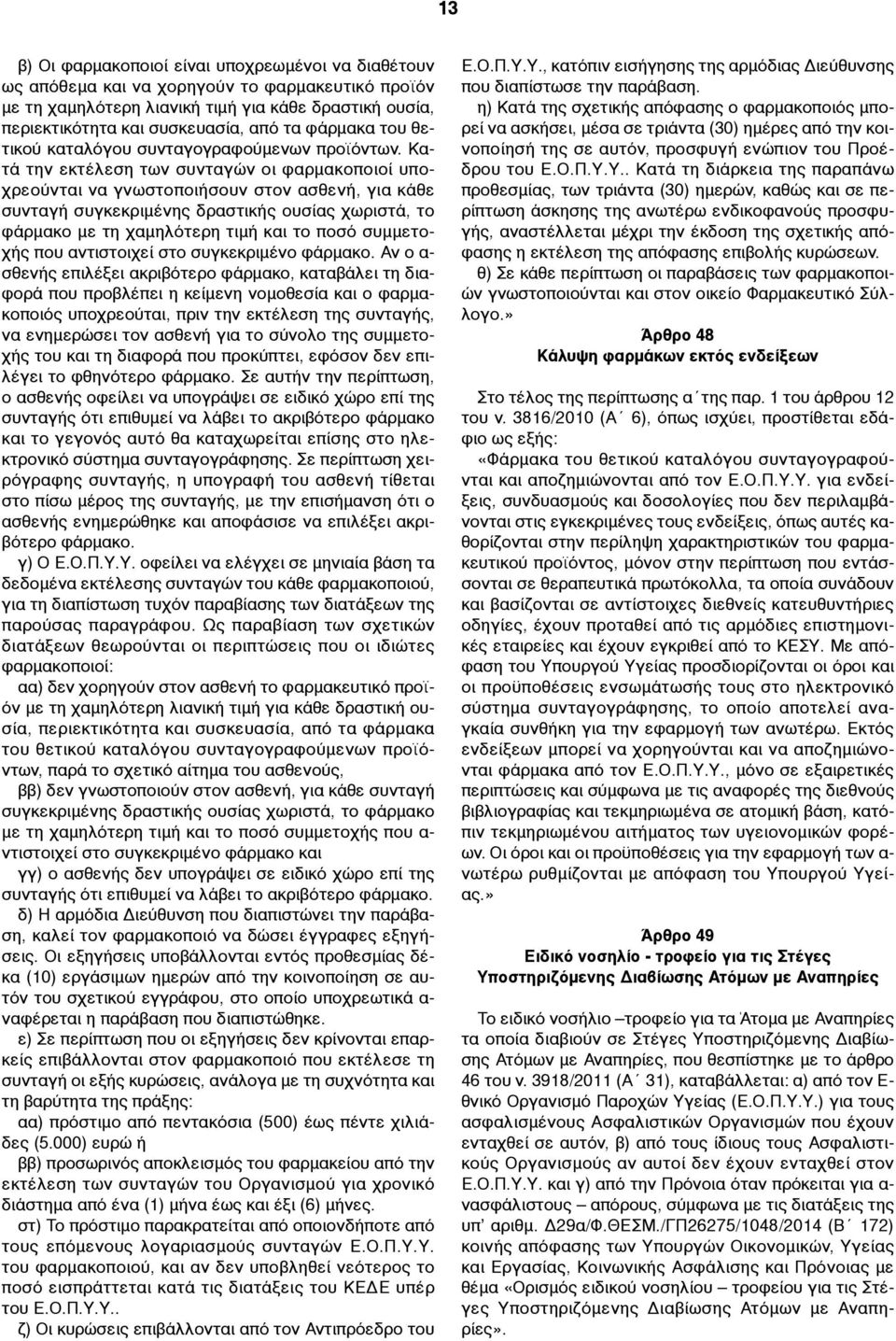 Κατά την εκτέλεση των συνταγών οι φαρµακοποιοί υποχρεούνται να γνωστοποιήσουν στον ασθενή, για κάθε συνταγή συγκεκριµένης δραστικής ουσίας χωριστά, το φάρµακο µε τη χαµηλότερη τιµή και το ποσό