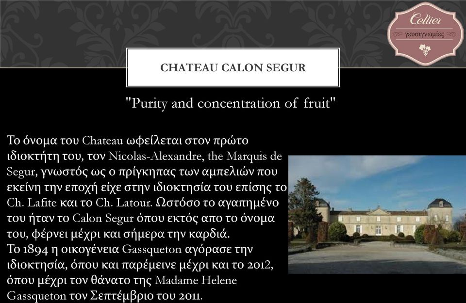 Ωστόσο το αγαπημένο του ήταν το Calon Segur όπου εκτός απο το όνομα του, φέρνει μέχρι και σήμερα την καρδιά.