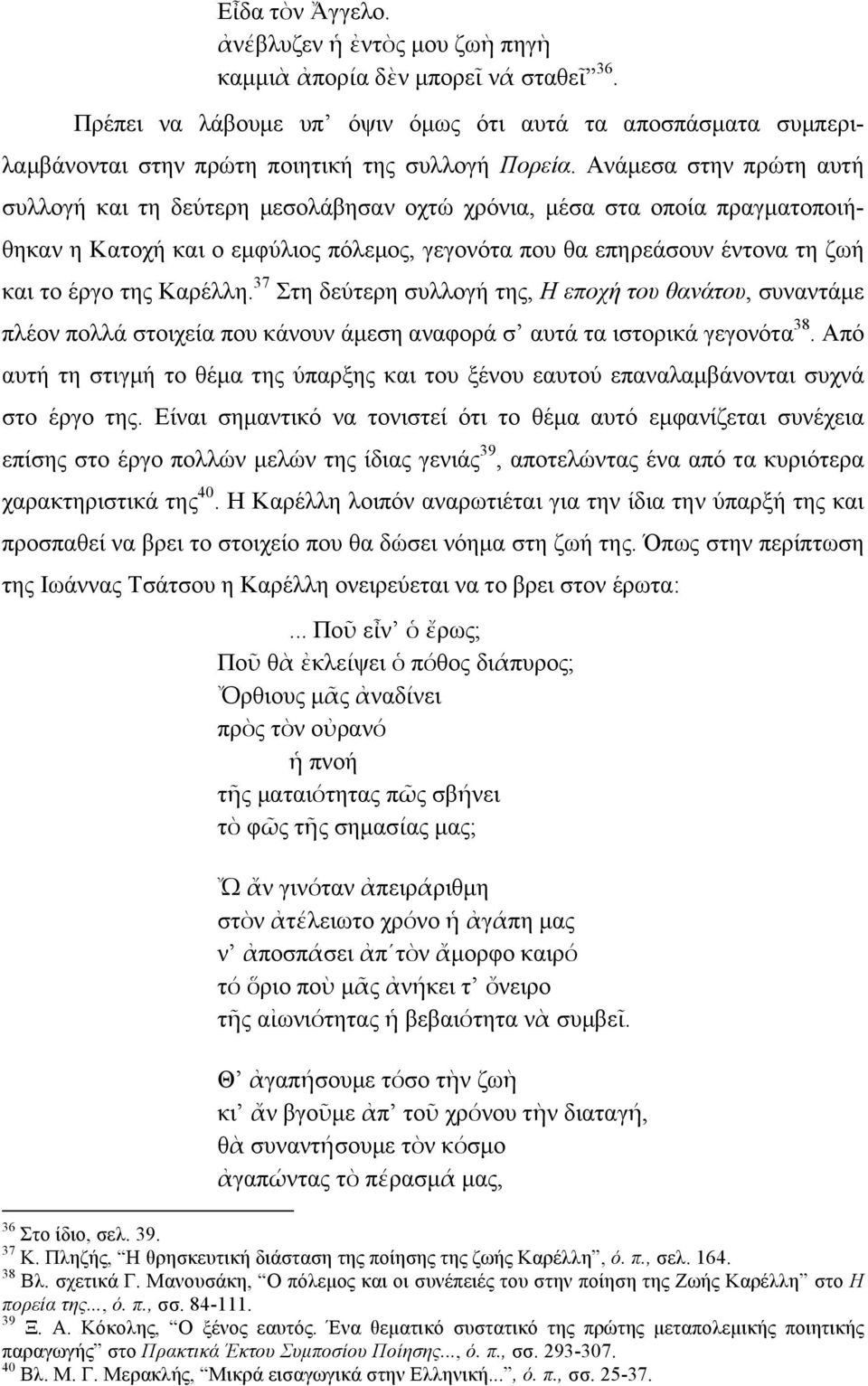 Ανάµεσα στην πρώτη αυτή συλλογή και τη δεύτερη µεσολάβησαν οχτώ χρόνια, µέσα στα οποία πραγµατοποιήθηκαν η Κατοχή και ο εµφύλιος πόλεµος, γεγονότα που θα επηρεάσουν έντονα τη ζωή και το έργο της