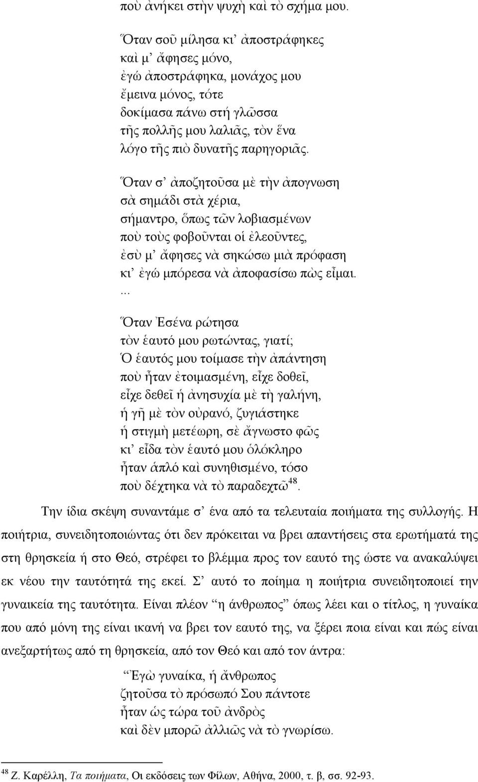 Ὅταν σ ἀποζητοῦσα µὲ τὴν ἀπογνωση σὰ σηµάάδι στὰ χέέρια, σήήµαντρο, ὅπως τῶν λοβιασµέένων ποὺ τοὺς φοβοῦνται οἱ ἐλεοῦντες, ἐσὺ µ ἄφησες νὰ σηκώώσω µιὰ πρόόφαση κι ἐγώ µπόόρεσα νὰ ἀποφασίίσω πὼς εἶµαι.