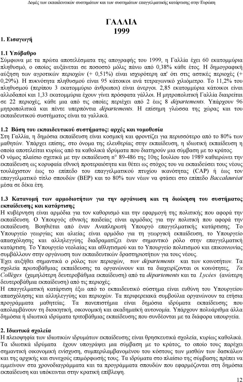 Το 11,2% του πληθυσµού (περίπου 3 εκατοµµύριο άνθρωποι) είναι άνεργοι. 2,85 εκατοµµύρια κάτοικοι είναι αλλοδαποί και 1,33 εκατοµµύρια έχουν γίνει πρόσφατα γάλλοι.