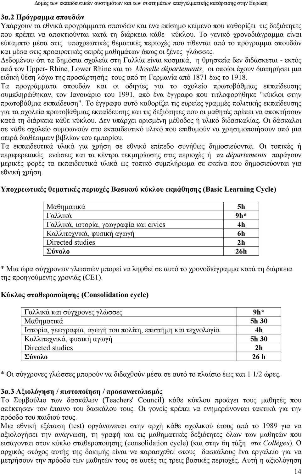 εδοµένου ότι τα δηµόσια σχολεία στη Γαλλία είναι κοσµικά, η θρησκεία δεν διδάσκεται - εκτός από τον Upper- Rhine, Lower Rhine και το Moselle départements, οι οποίοι έχουν διατηρήσει µια ειδική θέση