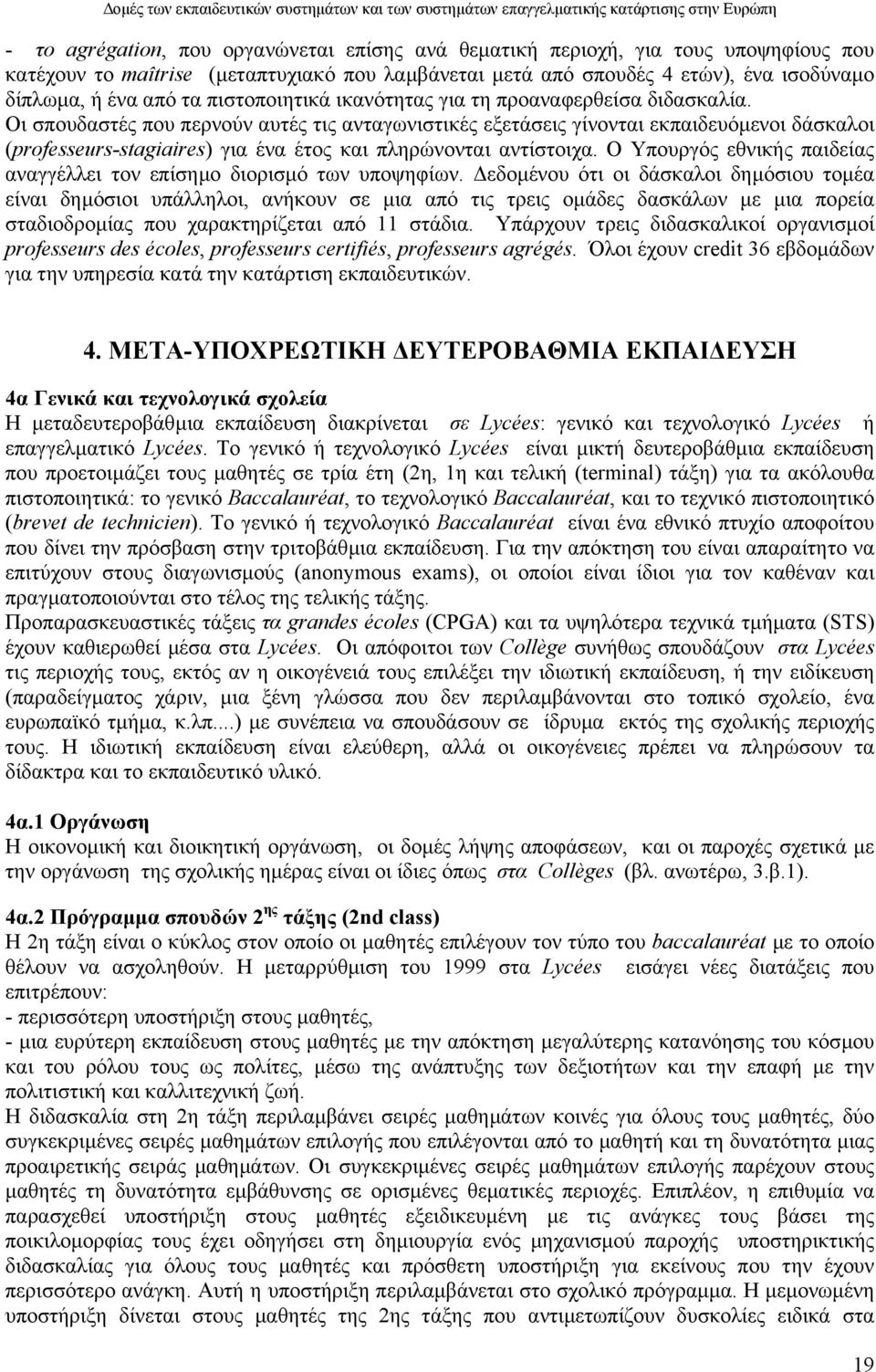 Οι σπουδαστές που περνούν αυτές τις ανταγωνιστικές εξετάσεις γίνονται εκπαιδευόµενοι δάσκαλοι (professeurs-stagiaires) για ένα έτος και πληρώνονται αντίστοιχα.