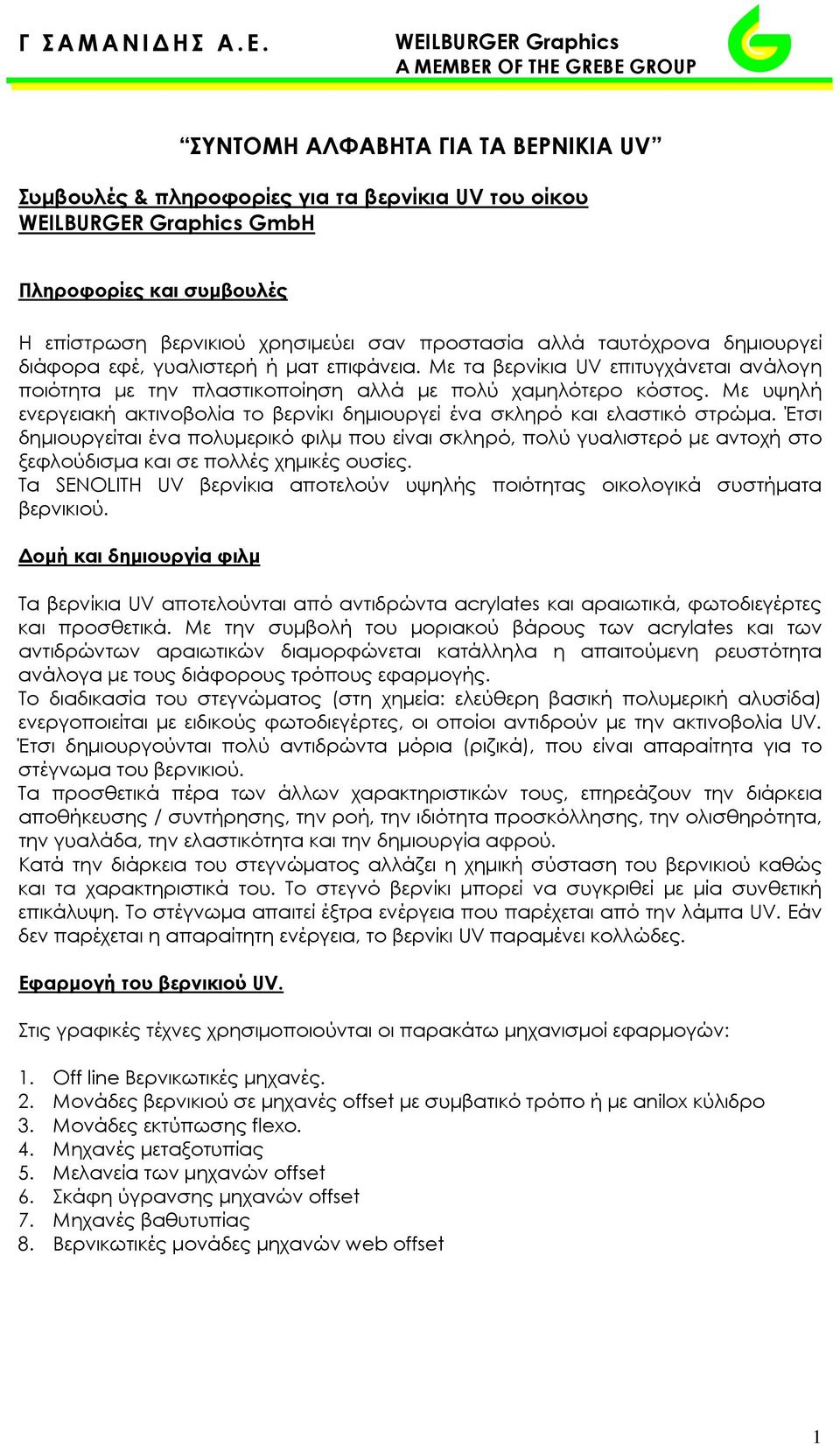 Με υψηλή ενεργειακή ακτινοβολία το βερνίκι δημιουργεί ένα σκληρό και ελαστικό στρώμα.