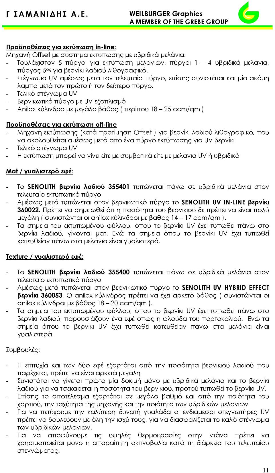 - Τελικό στέγνωμα UV - Βερνικωτικό πύργο με UV εξοπλισμό - Anilox κύλινδρο με μεγάλο βάθος ( περίπου 18 25 ccm/qm ) Προϋποθέσεις για εκτύπωση off-line - Μηχανή εκτύπωσης (κατά προτίμηση Offset ) για