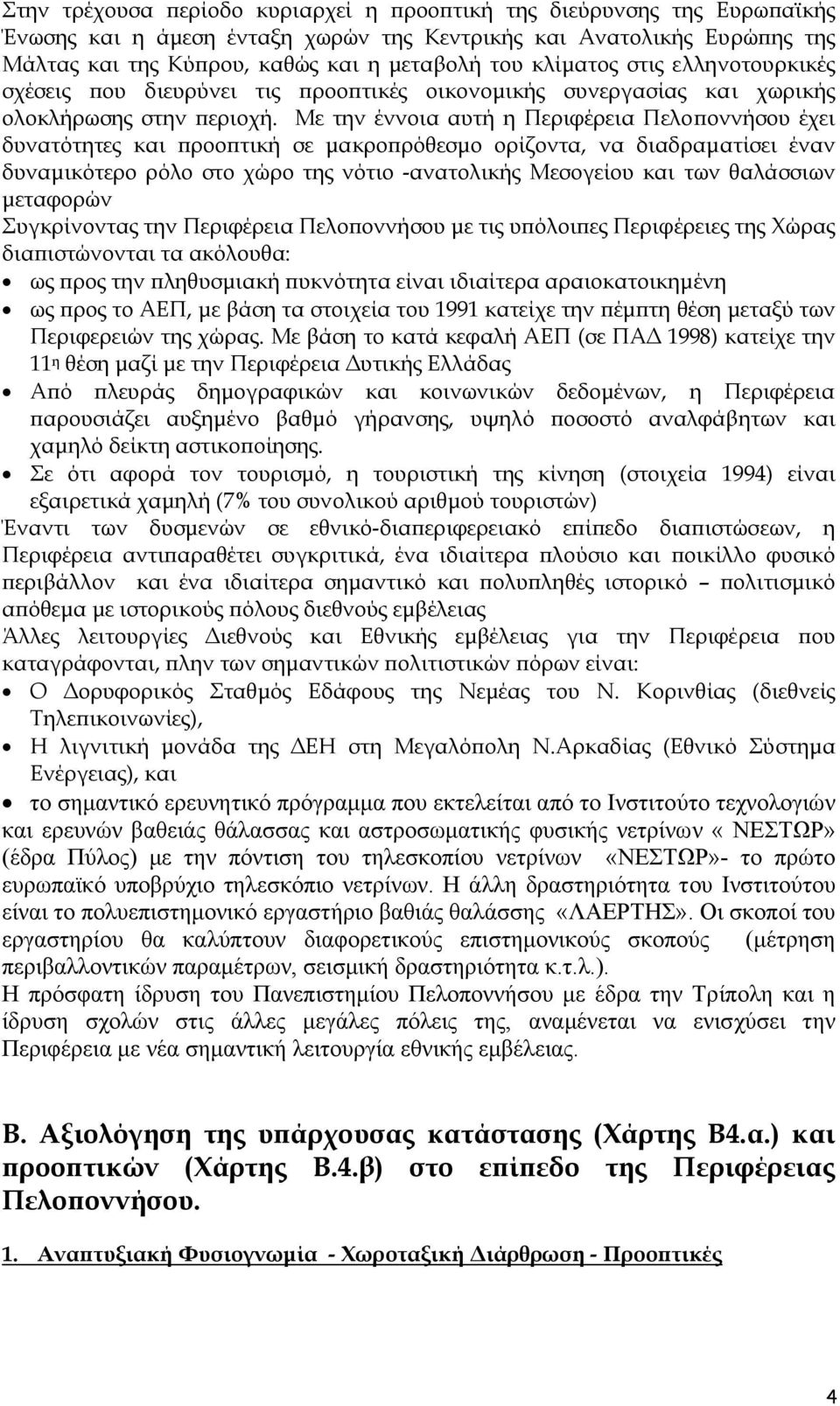 Με την έννοια αυτή η Περιφέρεια Πελοποννήσου έχει δυνατότητες και προοπτική σε µακροπρόθεσµο ορίζοντα, να διαδραµατίσει έναν δυναµικότερο ρόλο στο χώρο της νότιο -ανατολικής Μεσογείου και των