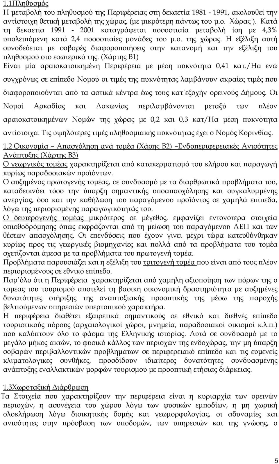 Η εξέλιξη αυτή συνοδεύεται µε σοβαρές διαφοροποιήσεις στην κατανοµή και την εξέλιξη του πληθυσµού στο εσωτερικό της. (Χάρτης Β1) Είναι µία αραιοκατοικηµένη Περιφέρεια µε µέση πυκνότητα 0,41 κατ.