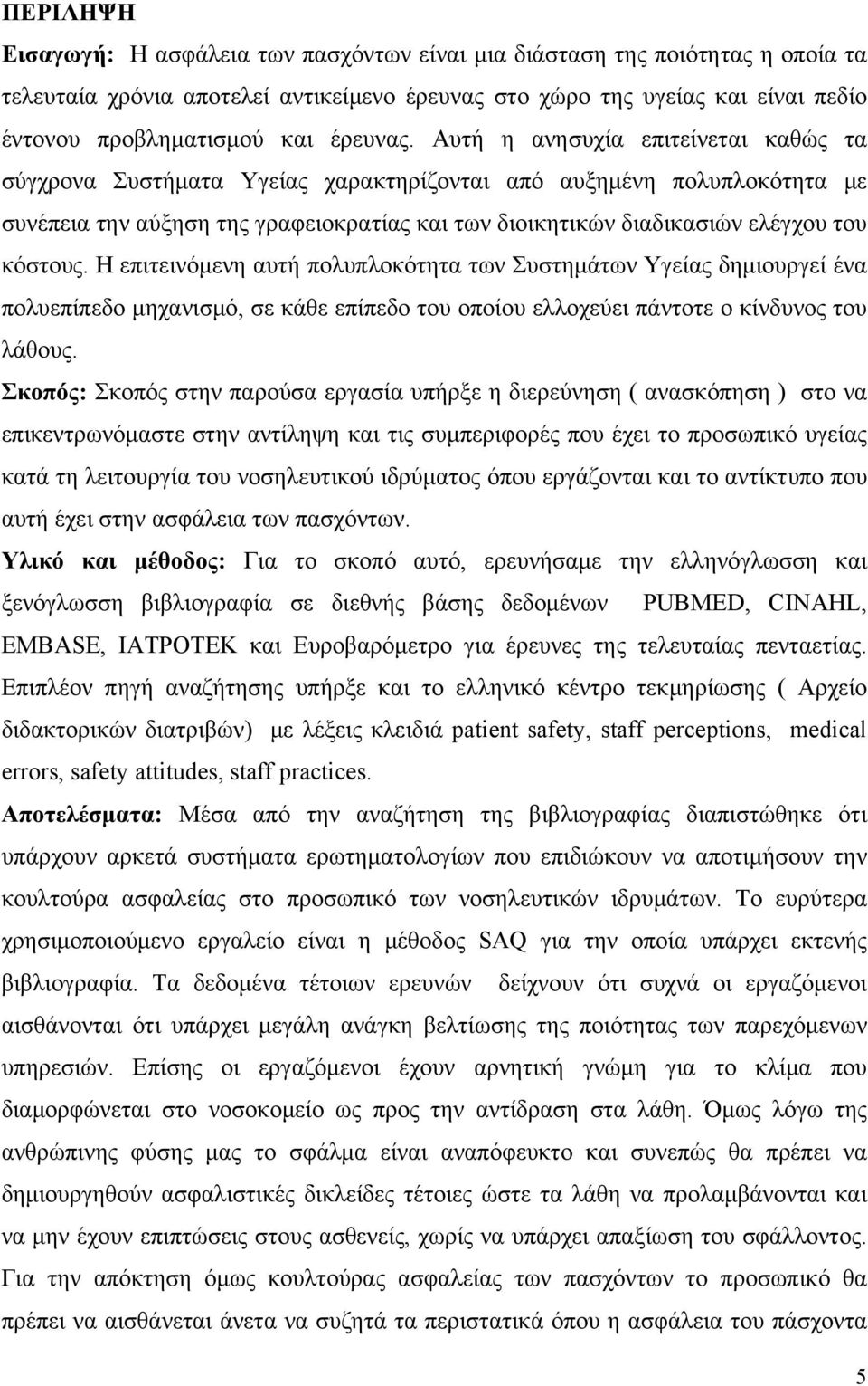 Αυτή η ανησυχία επιτείνεται καθώς τα σύγχρονα Συστήματα Υγείας χαρακτηρίζονται από αυξημένη πολυπλοκότητα με συνέπεια την αύξηση της γραφειοκρατίας και των διοικητικών διαδικασιών ελέγχου του κόστους.