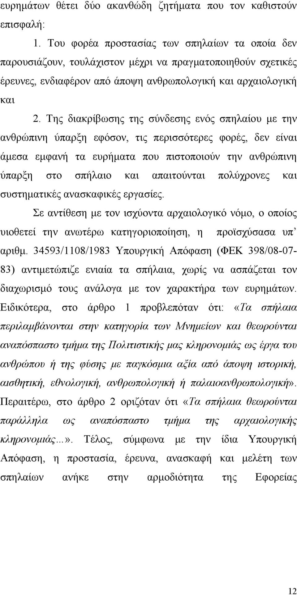 Της διακρίβωσης της σύνδεσης ενός σπηλαίου με την ανθρώπινη ύπαρξη εφόσον, τις περισσότερες φορές, δεν είναι άμεσα εμφανή τα ευρήματα που πιστοποιούν την ανθρώπινη ύπαρξη στο σπήλαιο και απαιτούνται