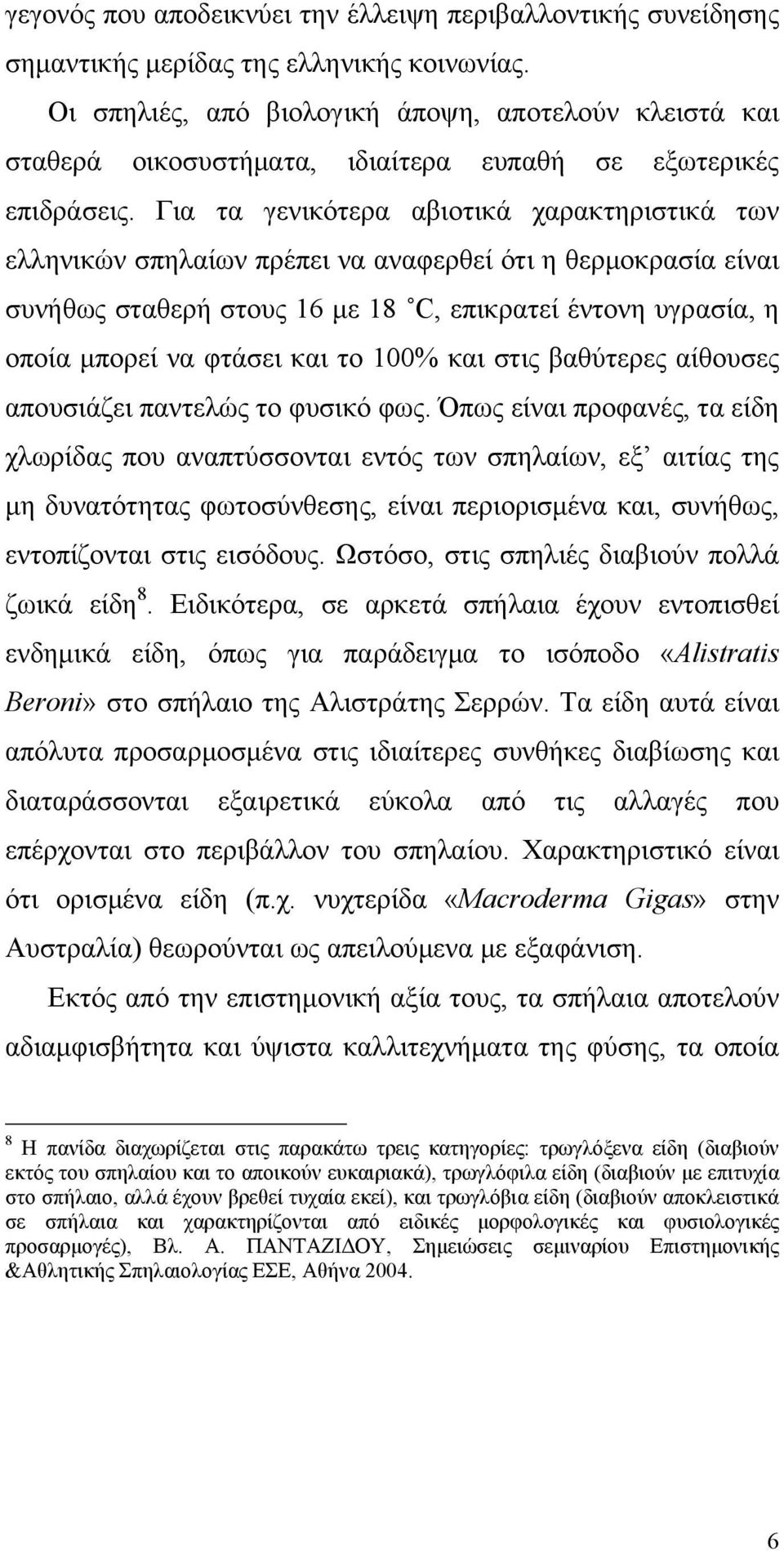 Για τα γενικότερα αβιοτικά χαρακτηριστικά των ελληνικών σπηλαίων πρέπει να αναφερθεί ότι η θερμοκρασία είναι συνήθως σταθερή στους 16 με 18 C, επικρατεί έντονη υγρασία, η οποία μπορεί να φτάσει και