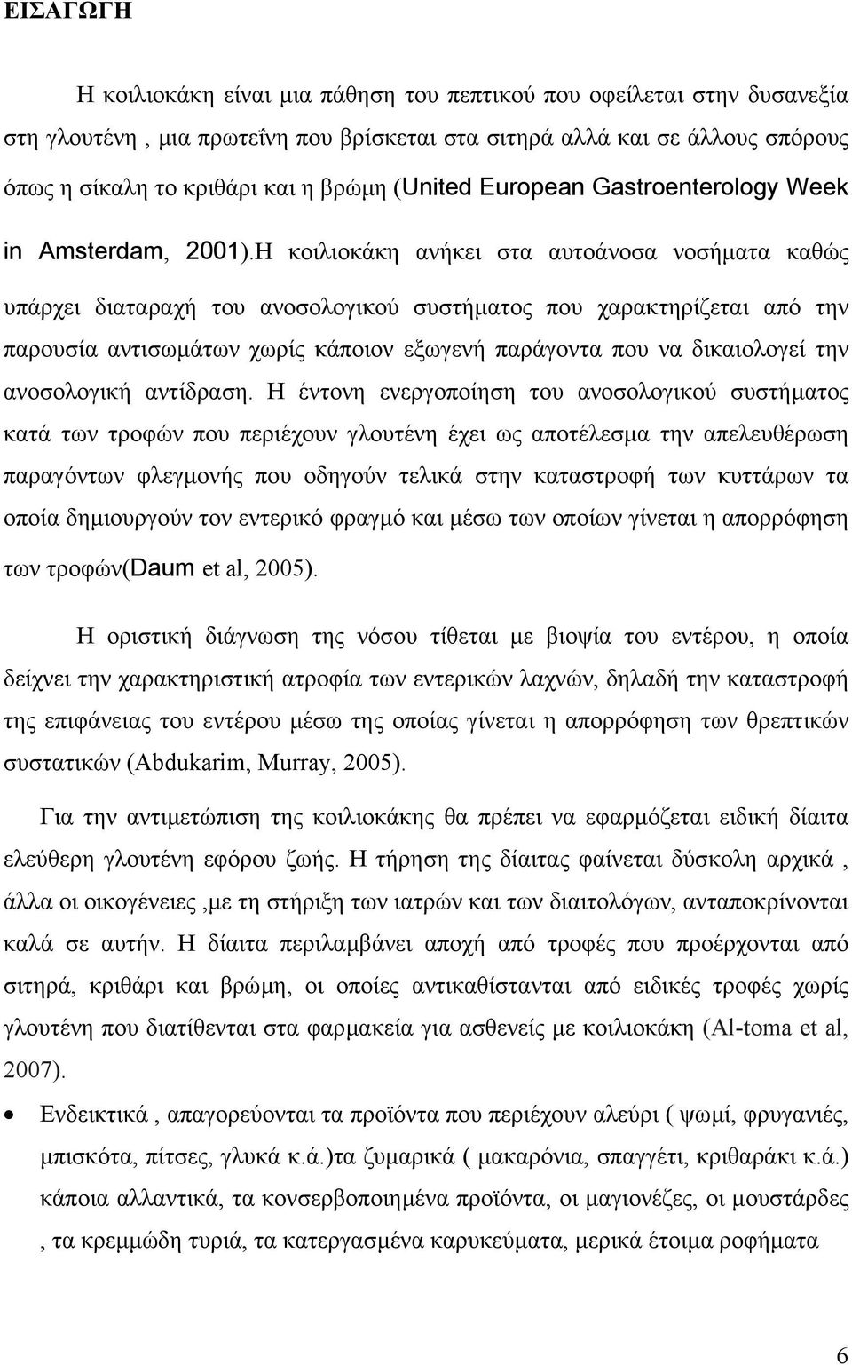 Η κοιλιοκάκη ανήκει στα αυτοάνοσα νοσήµατα καθώς υπάρχει διαταραχή του ανοσολογικού συστήµατος που χαρακτηρίζεται από την παρουσία αντισωµάτων χωρίς κάποιον εξωγενή παράγοντα που να δικαιολογεί την