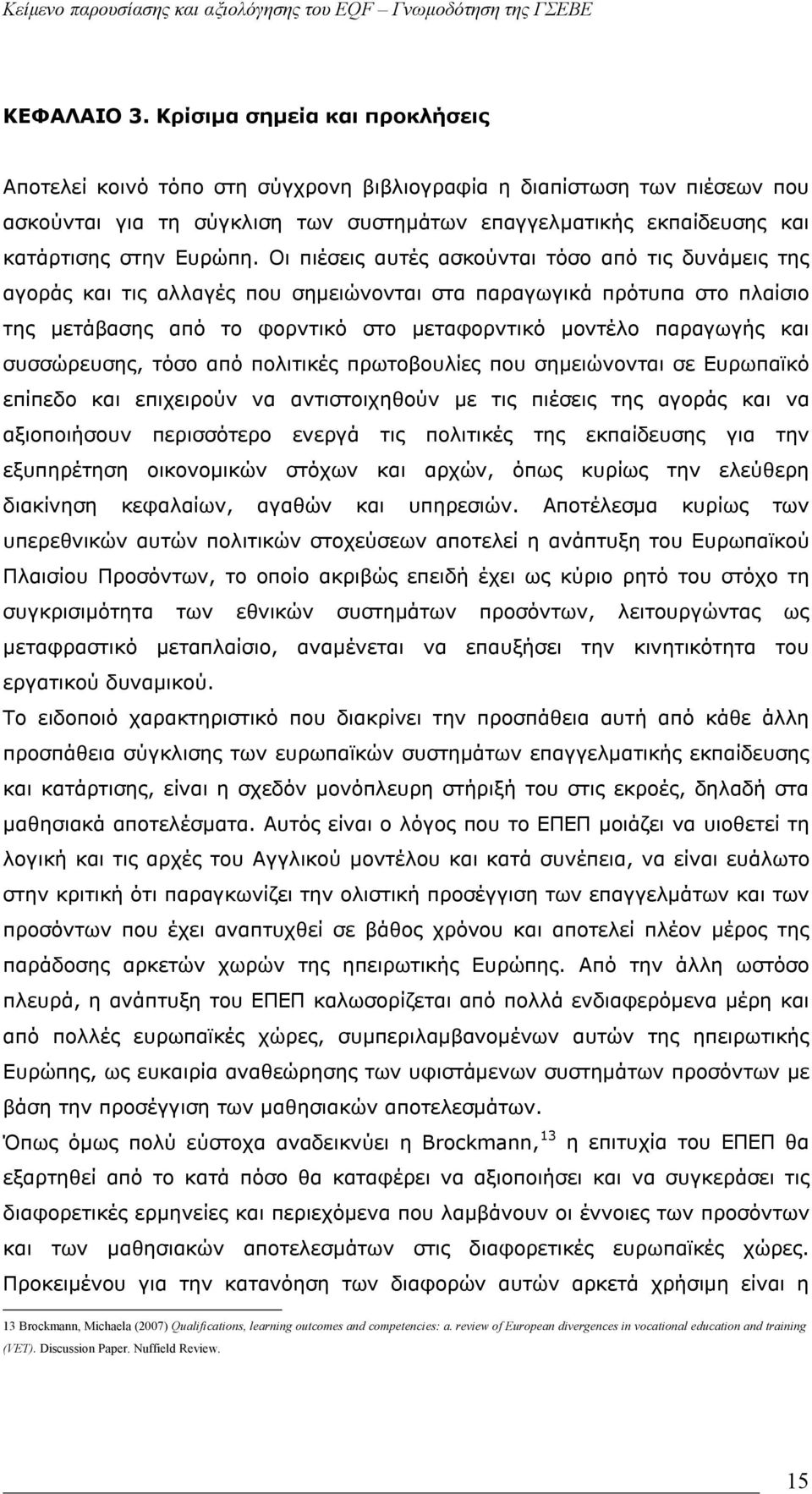 Οι πιέσεις αυτές ασκούνται τόσο από τις δυνάμεις της αγοράς και τις αλλαγές που σημειώνονται στα παραγωγικά πρότυπα στο πλαίσιο της μετάβασης από το φορντικό στο μεταφορντικό μοντέλο παραγωγής και