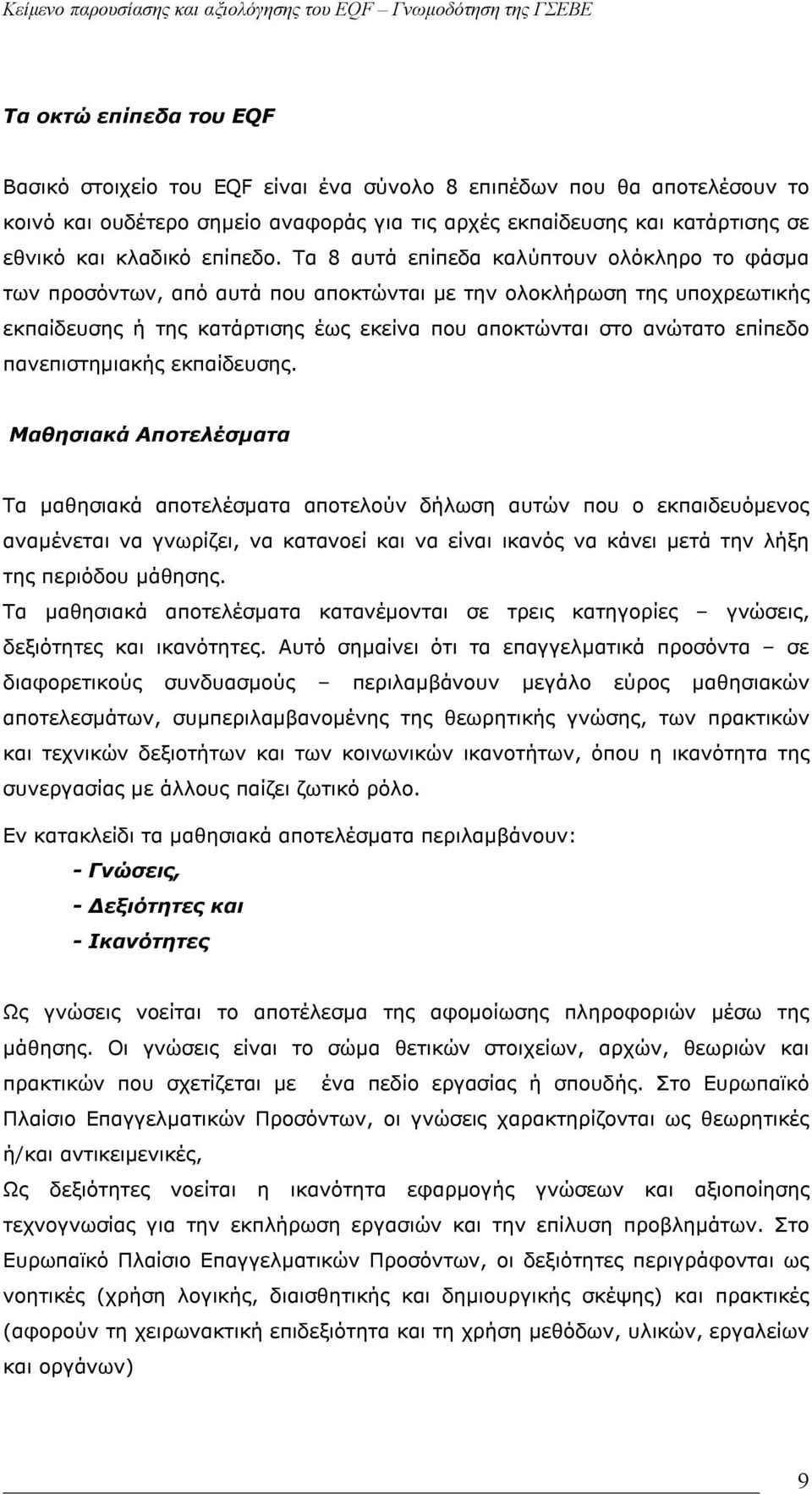 Τα 8 αυτά επίπεδα καλύπτουν ολόκληρο το φάσμα των προσόντων, από αυτά που αποκτώνται με την ολοκλήρωση της υποχρεωτικής εκπαίδευσης ή της κατάρτισης έως εκείνα που αποκτώνται στο ανώτατο επίπεδο