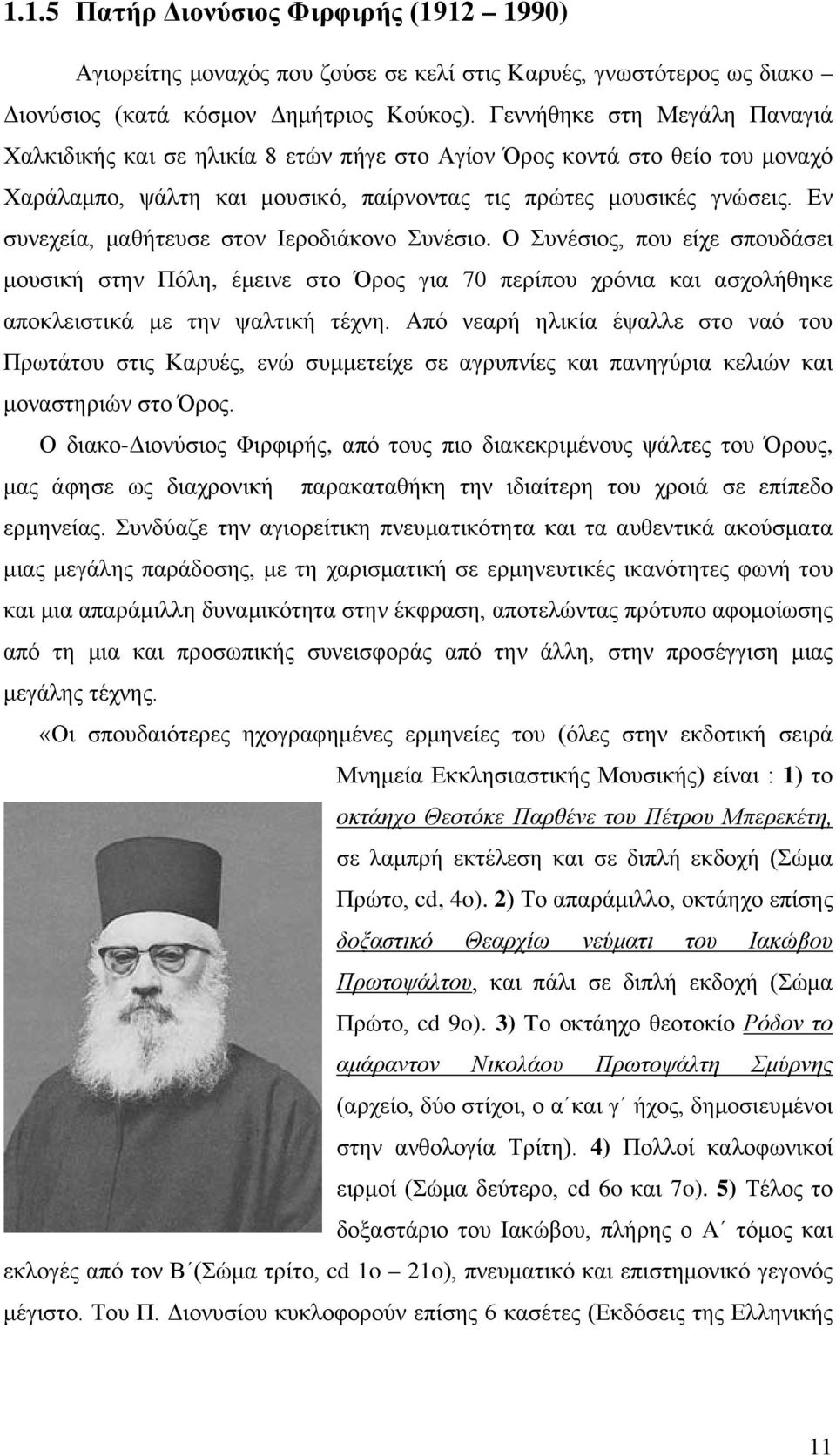 Εν συνεχεία, μαθήτευσε στον Ιεροδιάκονο Συνέσιο. Ο Συνέσιος, που είχε σπουδάσει μουσική στην Πόλη, έμεινε στο Όρος για 70 περίπου χρόνια και ασχολήθηκε αποκλειστικά με την ψαλτική τέχνη.