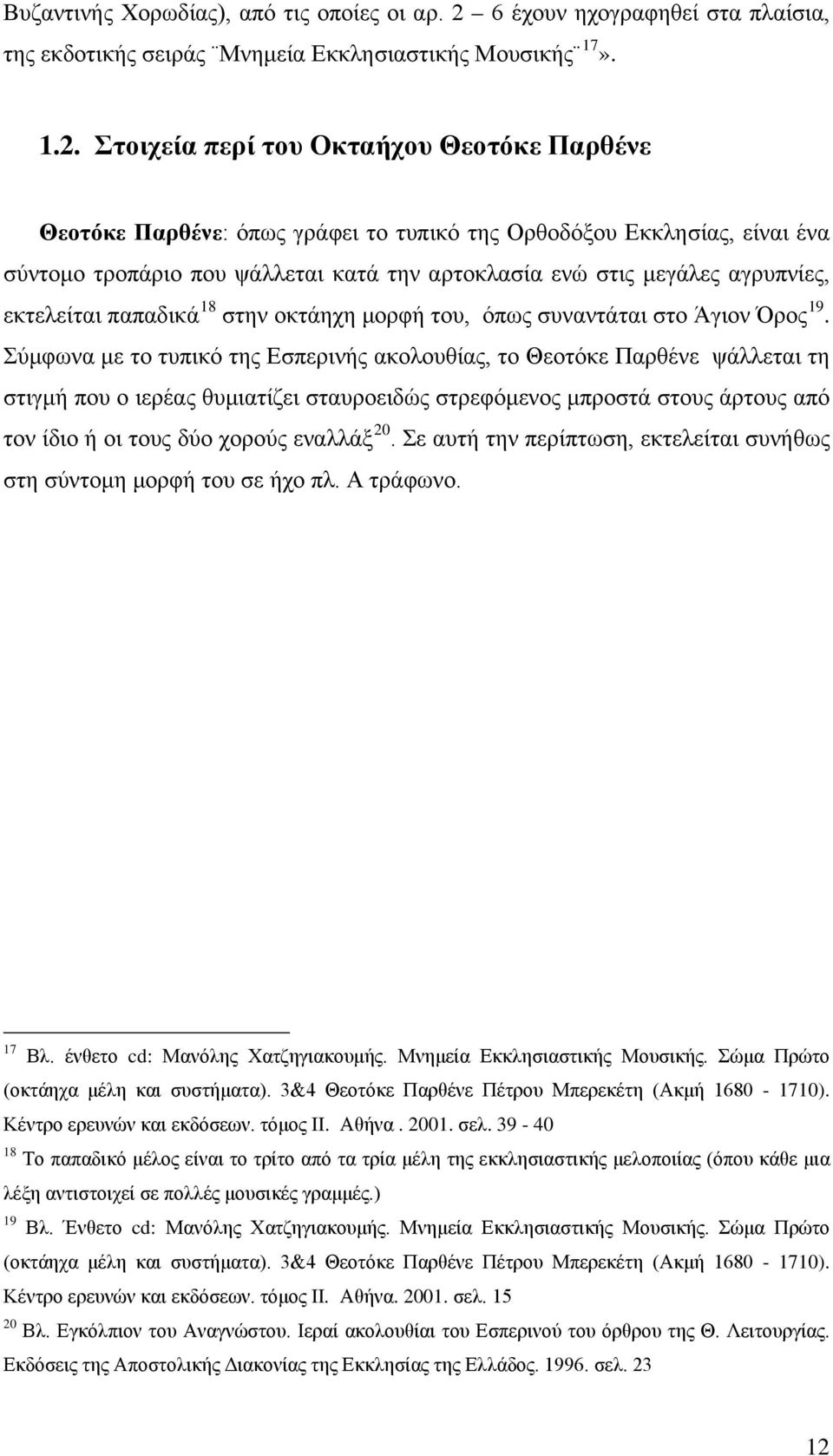 Στοιχεία περί του Οκταήχου Θεοτόκε Παρθένε Θεοτόκε Παρθένε: όπως γράφει το τυπικό της Ορθοδόξου Εκκλησίας, είναι ένα σύντομο τροπάριο που ψάλλεται κατά την αρτοκλασία ενώ στις μεγάλες αγρυπνίες,