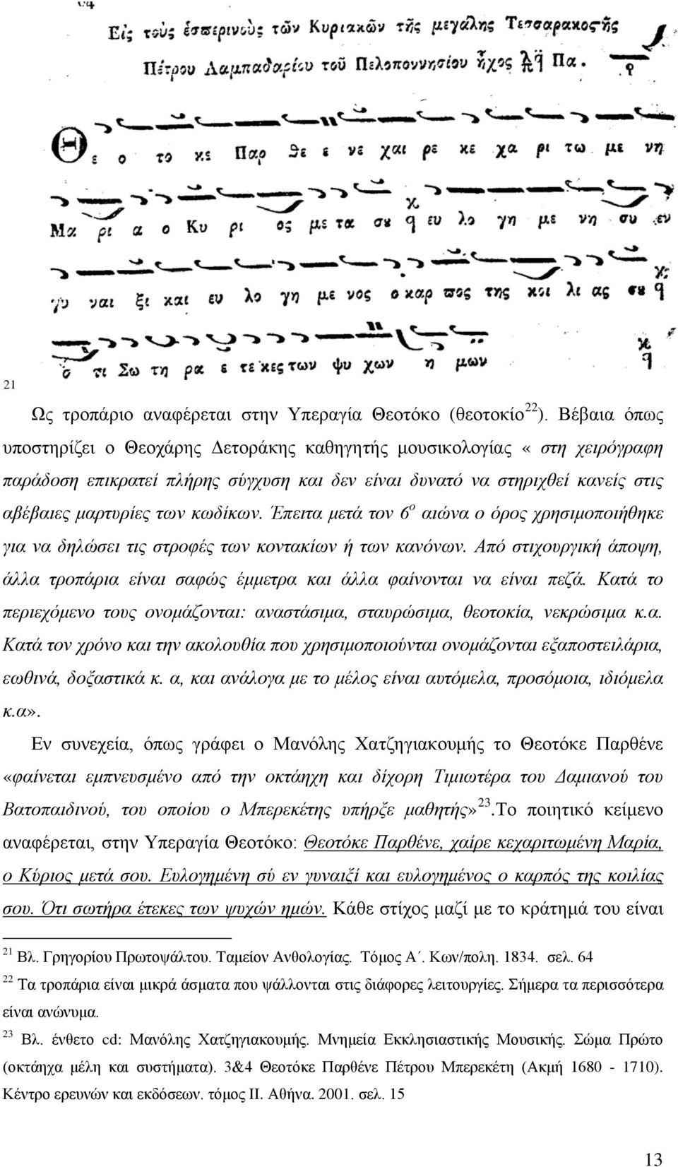 Έπειτα μετά τον 6 ο αιώνα ο όρος χρησιμοποιήθηκε για να δηλώσει τις στροφές των κοντακίων ή των κανόνων. Από στιχουργική άποψη, άλλα τροπάρια είναι σαφώς έμμετρα και άλλα φαίνονται να είναι πεζά.
