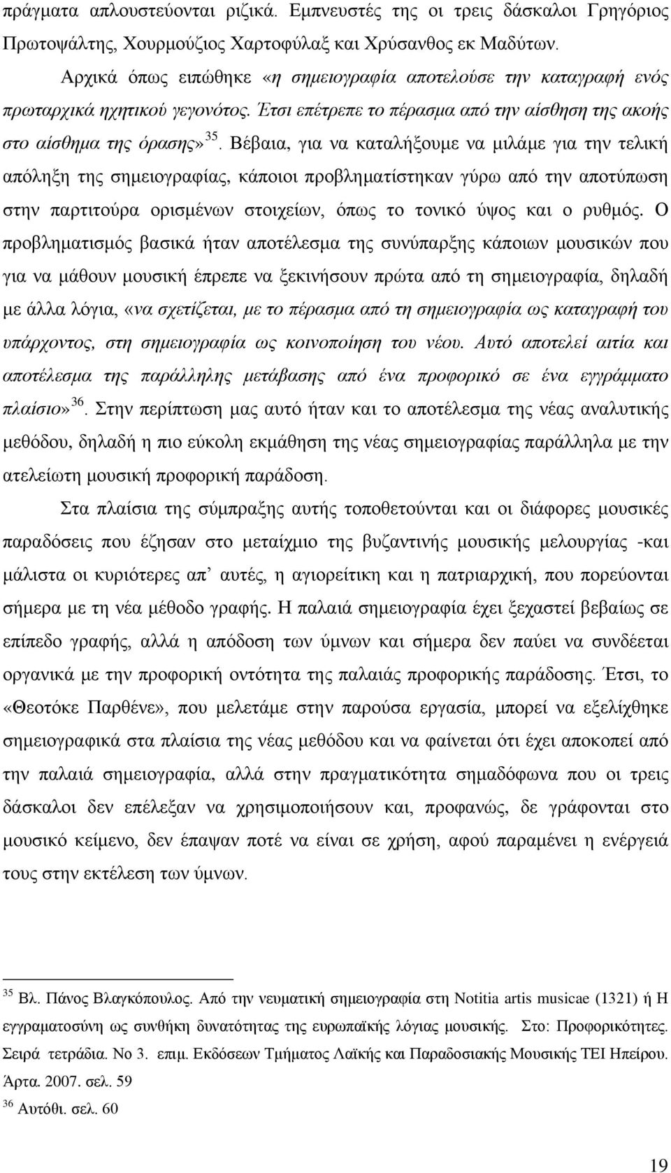 Βέβαια, για να καταλήξουμε να μιλάμε για την τελική απόληξη της σημειογραφίας, κάποιοι προβληματίστηκαν γύρω από την αποτύπωση στην παρτιτούρα ορισμένων στοιχείων, όπως το τονικό ύψος και ο ρυθμός.