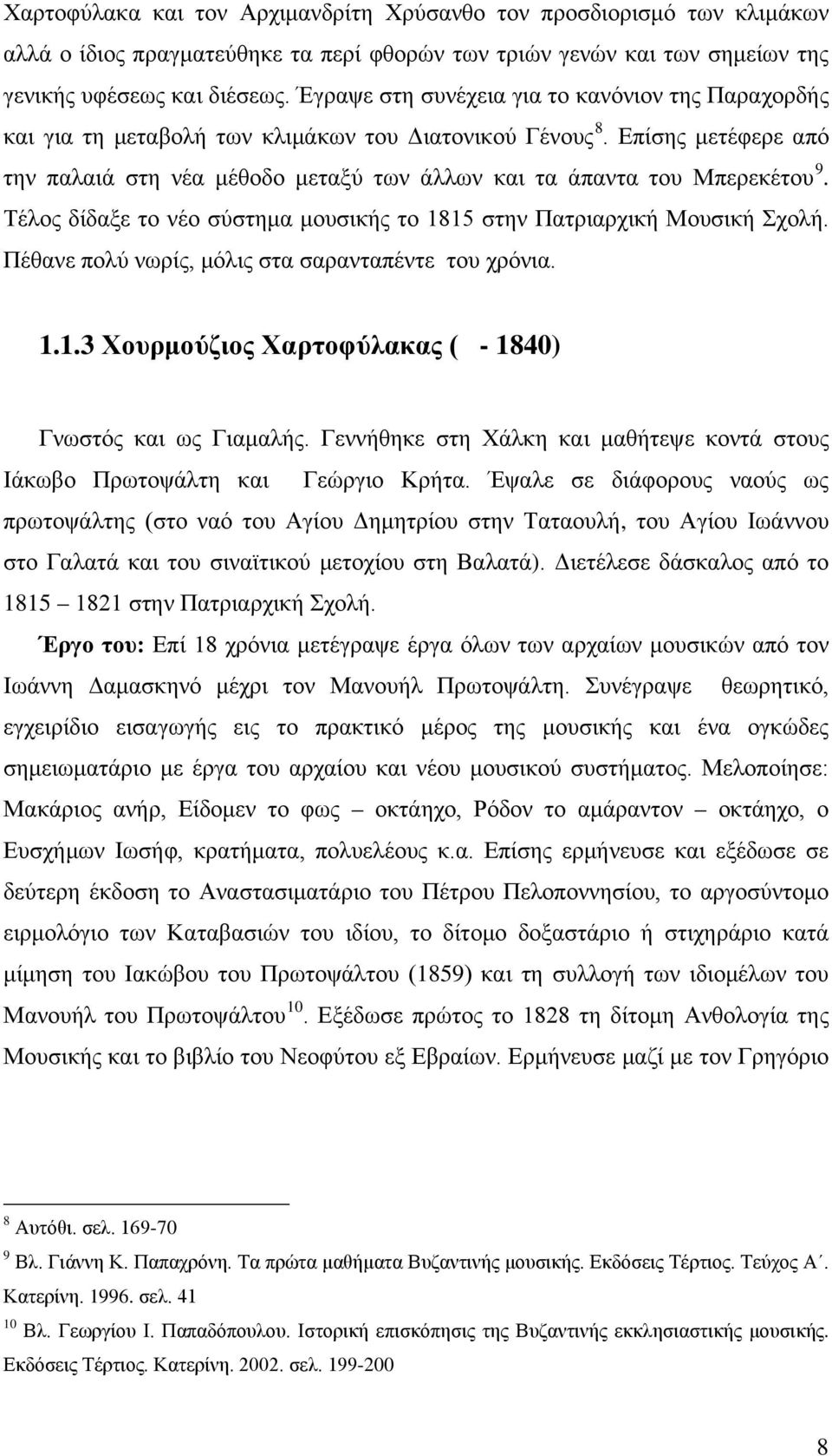 Επίσης μετέφερε από την παλαιά στη νέα μέθοδο μεταξύ των άλλων και τα άπαντα του Μπερεκέτου 9. Τέλος δίδαξε το νέο σύστημα μουσικής το 1815 στην Πατριαρχική Μουσική Σχολή.