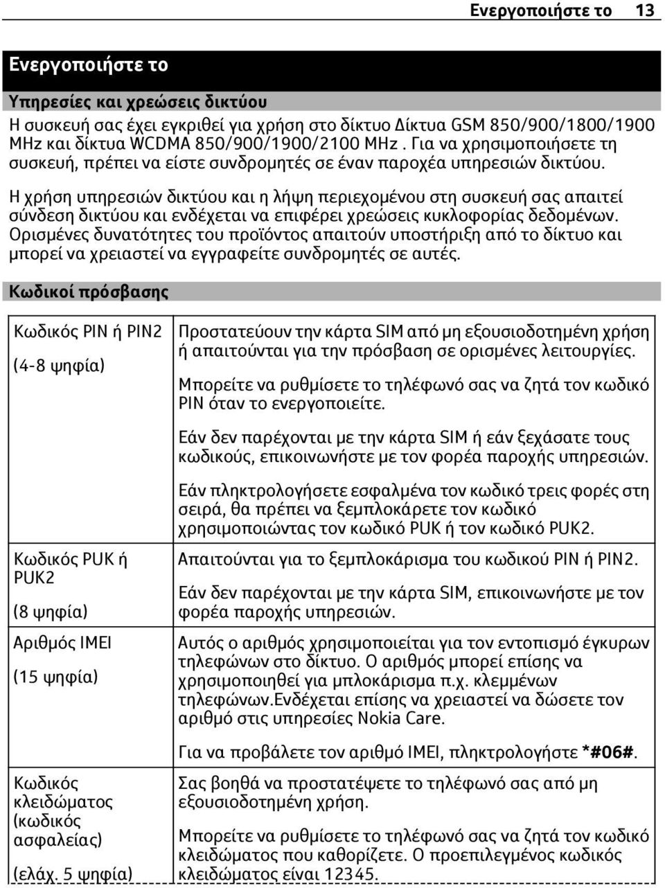 Η χρήση υπηρεσιών δικτύου και η λήψη περιεχομένου στη συσκευή σας απαιτεί σύνδεση δικτύου και ενδέχεται να επιφέρει χρεώσεις κυκλοφορίας δεδομένων.