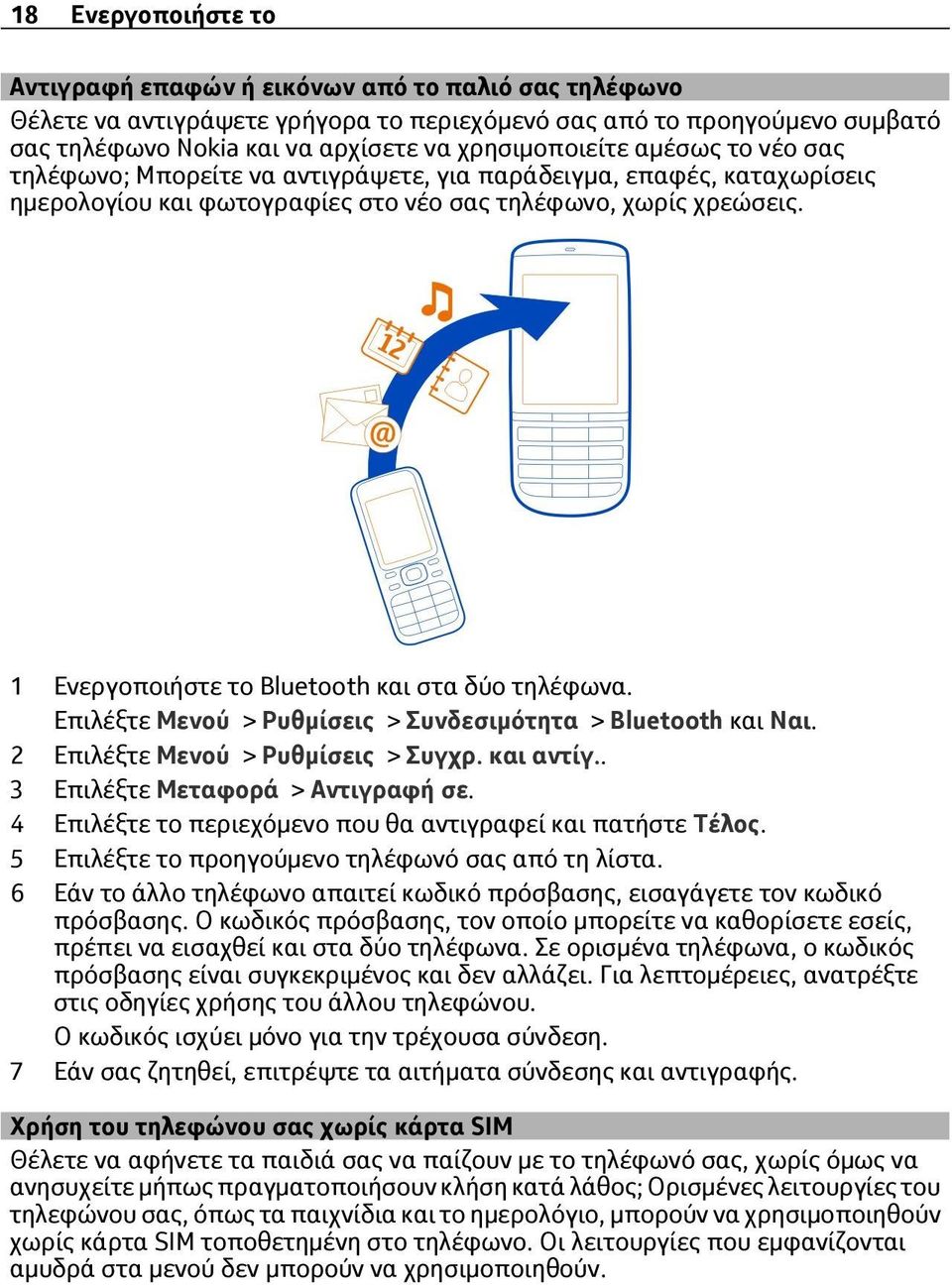 1 Ενεργοποιήστε το Bluetooth και στα δύο τηλέφωνα. Επιλέξτε Μενού > Ρυθμίσεις > Συνδεσιμότητα > Bluetooth και Ναι. 2 Επιλέξτε Μενού > Ρυθμίσεις > Συγχρ. και αντίγ.. 3 Επιλέξτε Μεταφορά > Αντιγραφή σε.