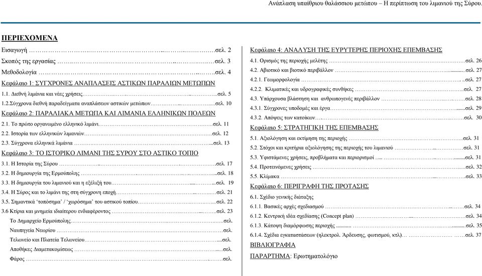 ....σελ. 12 2.3. Σύγχρονα ελληνικά λιμάνια.....σελ. 13 Κεφάλαιο 3: ΤΟ ΙΣΤΟΡΙΚΟ ΛΙΜΑΝΙ ΤΗΣ ΣΥΡΟΥ ΣΤΟ ΑΣΤΙΚΟ ΤΟΠΙΟ 3.1. Η Ιστορία της Σύρου......σελ. 17 3.2. Η δημιουργία της Ερμούπολης.........σελ. 18 3.