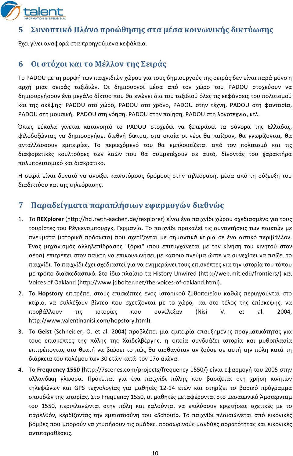 Οι δημιουργοί μέσα από τον χώρο του PADOU στοχεύουν να δημιουργήσουν ένα μεγάλο δίκτυο που θα ενώνει δια του ταξιδιού όλες τις εκφάνσεις του πολιτισμού και της σκέψης: PADOU στο χώρο, PADOU στο