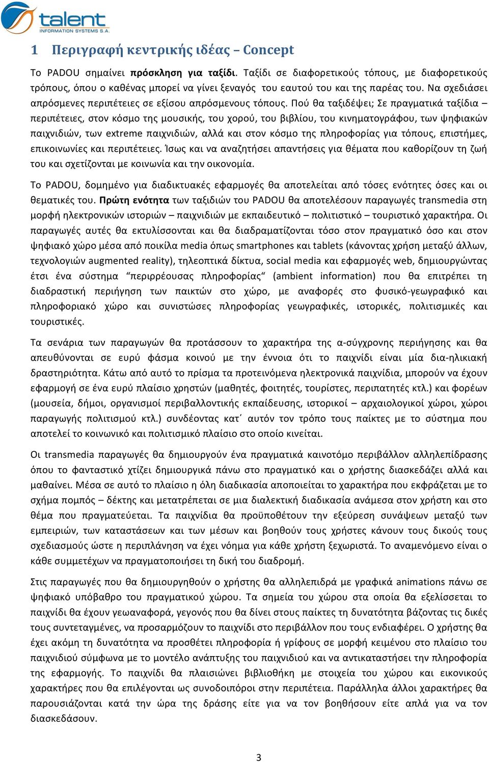 Πού θα ταξιδέψει; Σε πραγματικά ταξίδια περιπέτειες, στον κόσμο της μουσικής, του χορού, του βιβλίου, του κινηματογράφου, των ψηφιακών παιχνιδιών, των extreme παιχνιδιών, αλλά και στον κόσμο της