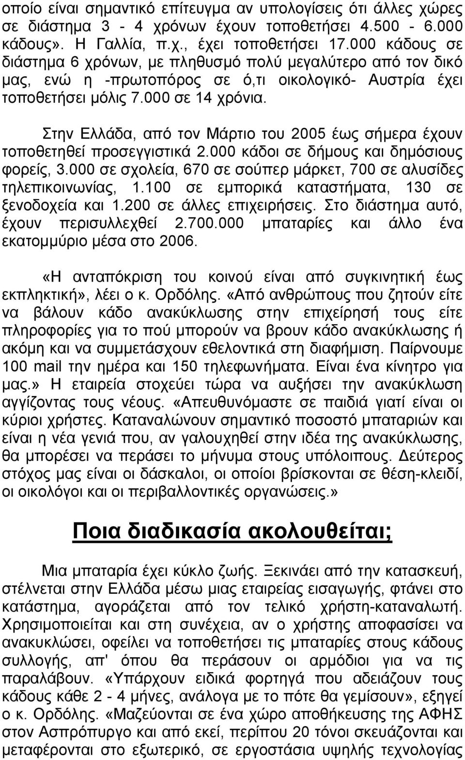 Στην Ελλάδα, από τον Μάρτιο του 2005 έως σήμερα έχουν τοποθετηθεί προσεγγιστικά 2.000 κάδοι σε δήμους και δημόσιους φορείς, 3.000 σε σχολεία, 670 σε σούπερ μάρκετ, 700 σε αλυσίδες τηλεπικοινωνίας, 1.