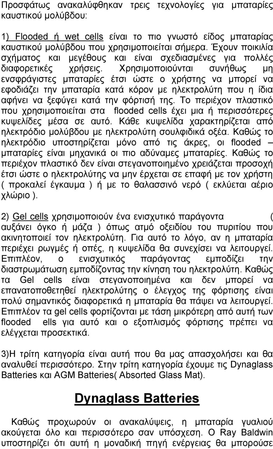 Χρησιμοποιούνται συνήθως μη ενσφράγιστες μπαταρίες έτσι ώστε ο χρήστης να μπορεί να εφοδιάζει την μπαταρία κατά κόρον με ηλεκτρολύτη που η ίδια αφήνει να ξεφύγει κατά την φόρτισή της.