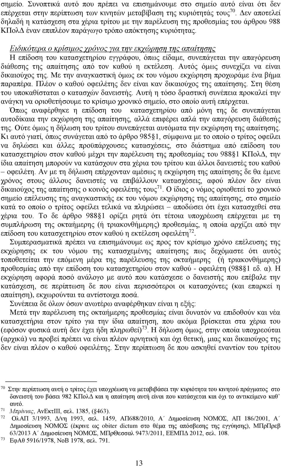 Ειδικότερα ο κρίσιμος χρόνος για την εκχώρηση της απαίτησης Η επίδοση του κατασχετηρίου εγγράφου, όπως είδαμε, συνεπάγεται την απαγόρευση διάθεσης της απαίτησης από τον καθού η εκτέλεση.