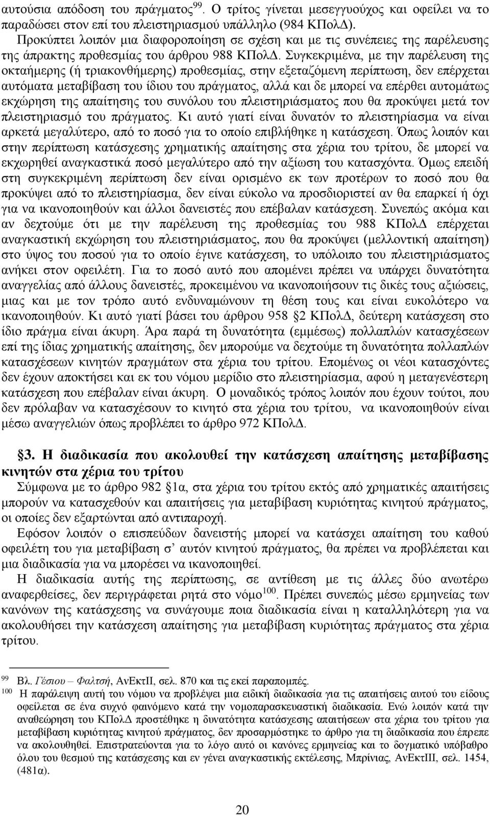 Συγκεκριμένα, με την παρέλευση της οκταήμερης (ή τριακονθήμερης) προθεσμίας, στην εξεταζόμενη περίπτωση, δεν επέρχεται αυτόματα μεταβίβαση του ίδιου του πράγματος, αλλά και δε μπορεί να επέρθει