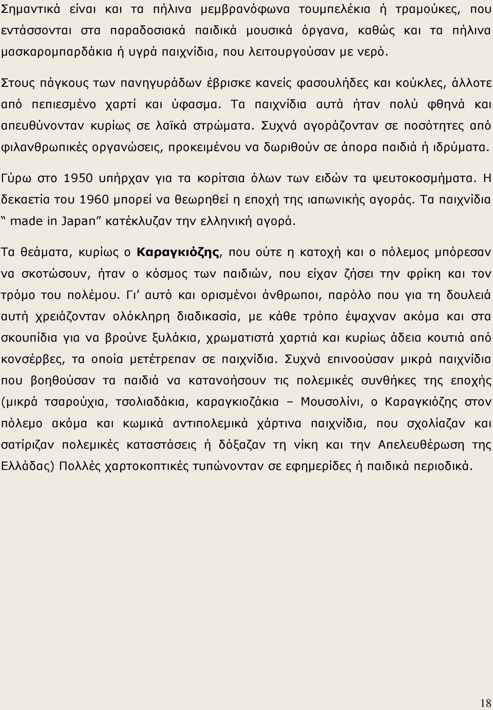 Συχνά αγοράζονταν σε ποσότητες από φιλανθρωπικές οργανώσεις, προκειμένου να δωριθούν σε άπορα παιδιά ή ιδρύματα. Γύρω στο 1950 υπήρχαν για τα κορίτσια όλων των ειδών τα ψευτοκοσμήματα.